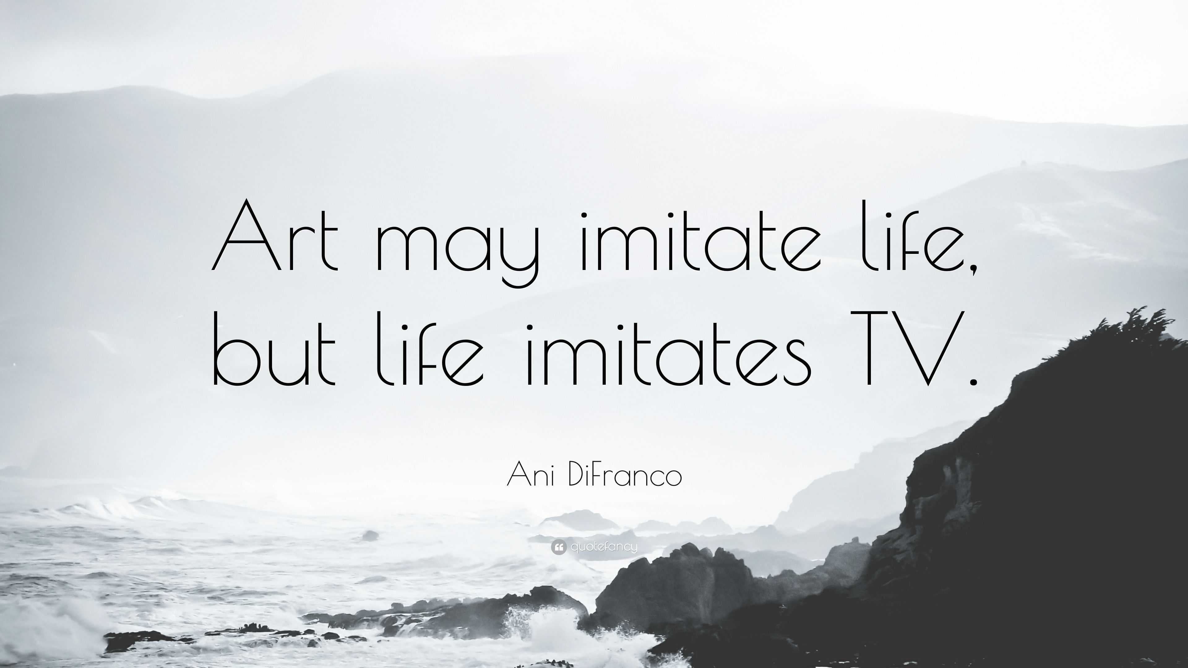 Ani DiFranco Quote: “Art May Imitate Life, But Life Imitates TV.”