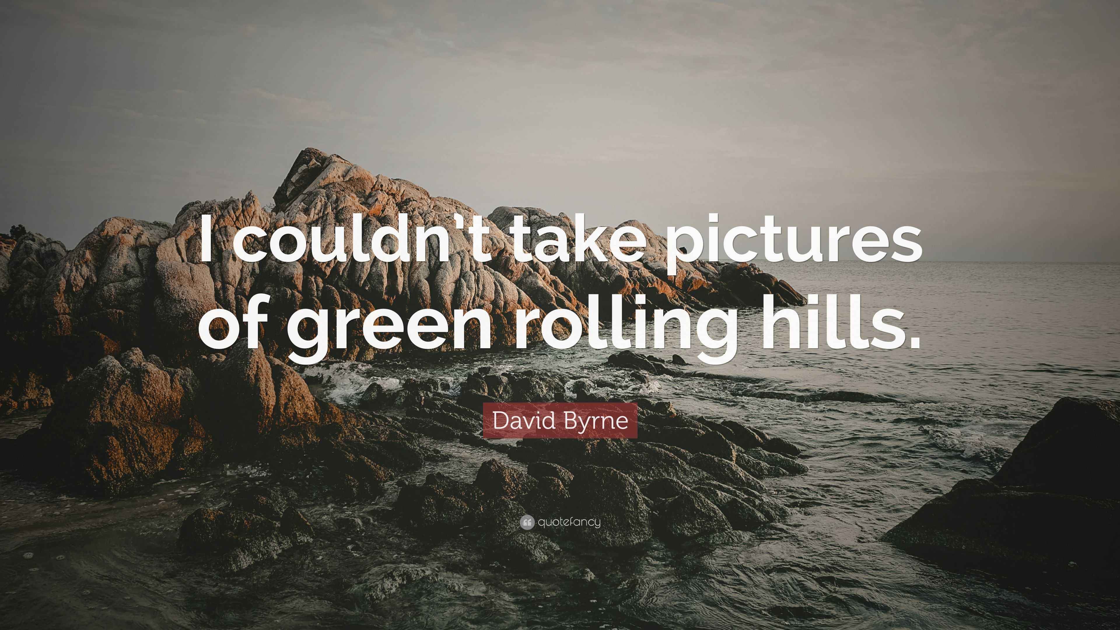 David Byrne Quote “I couldn’t take pictures of green rolling hills.”
