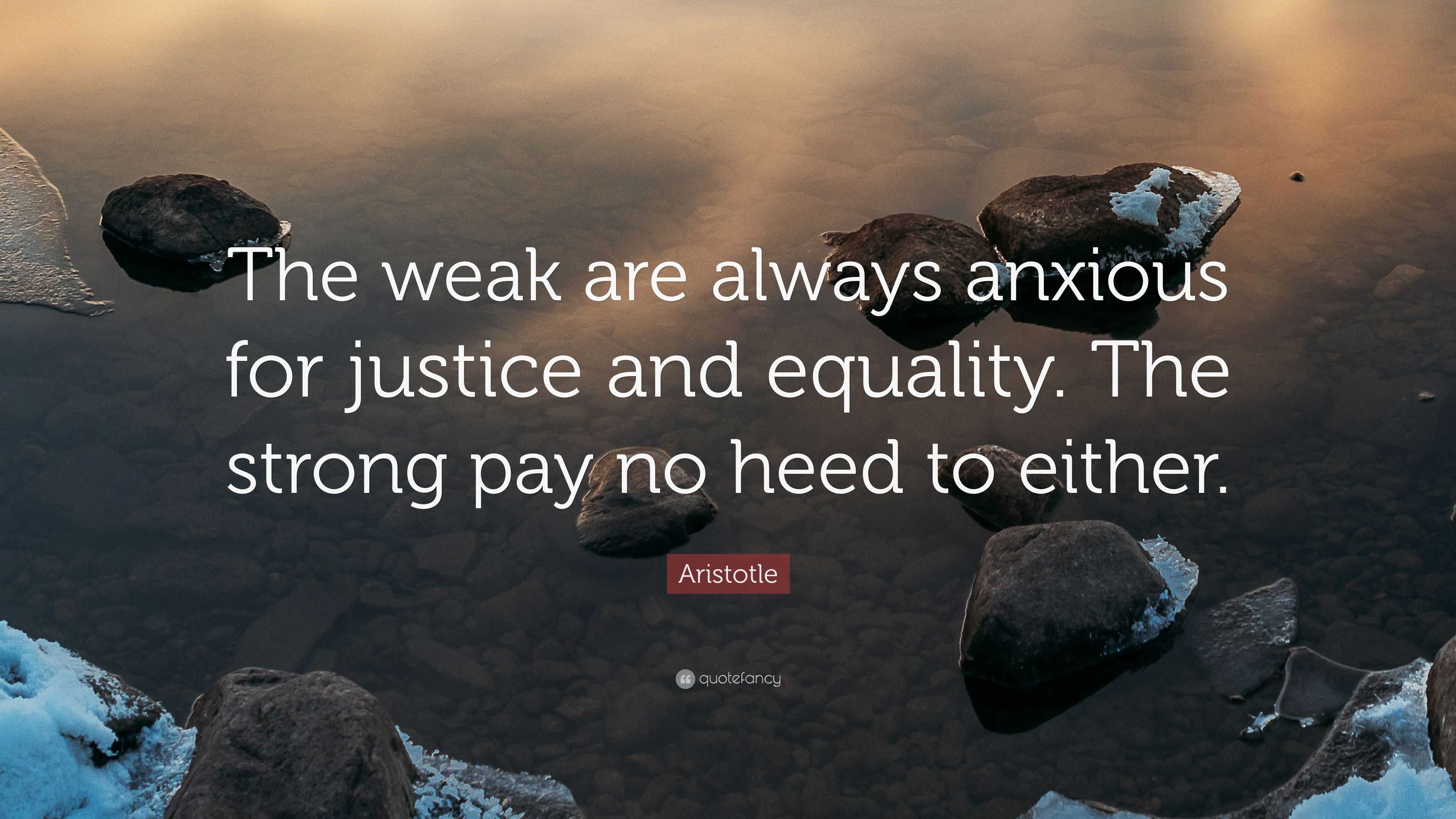 Aristotle Quote: “The weak are always anxious for justice and equality ...