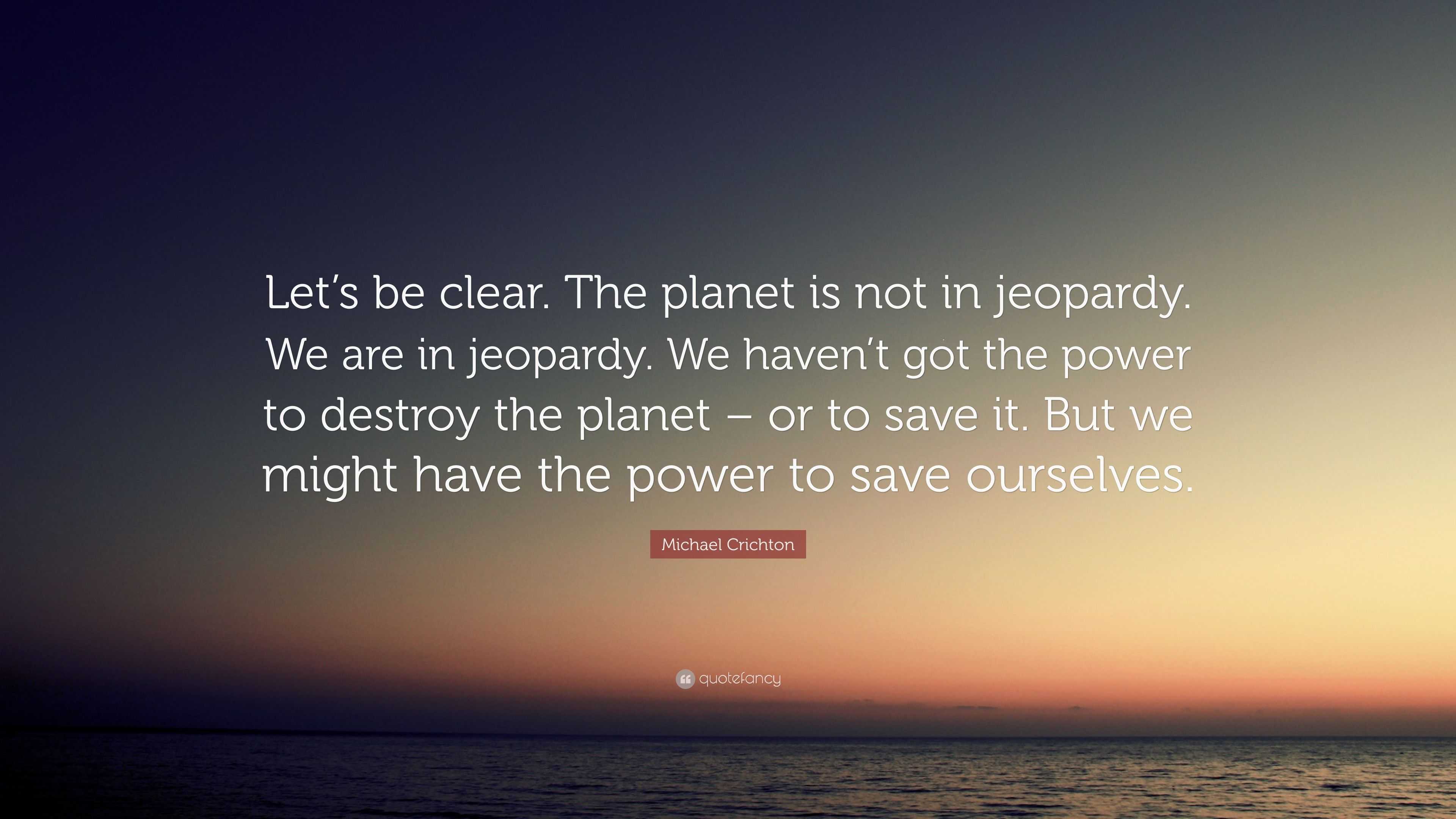 Michael Crichton Quote: “Let’s be clear. The planet is not in jeopardy ...