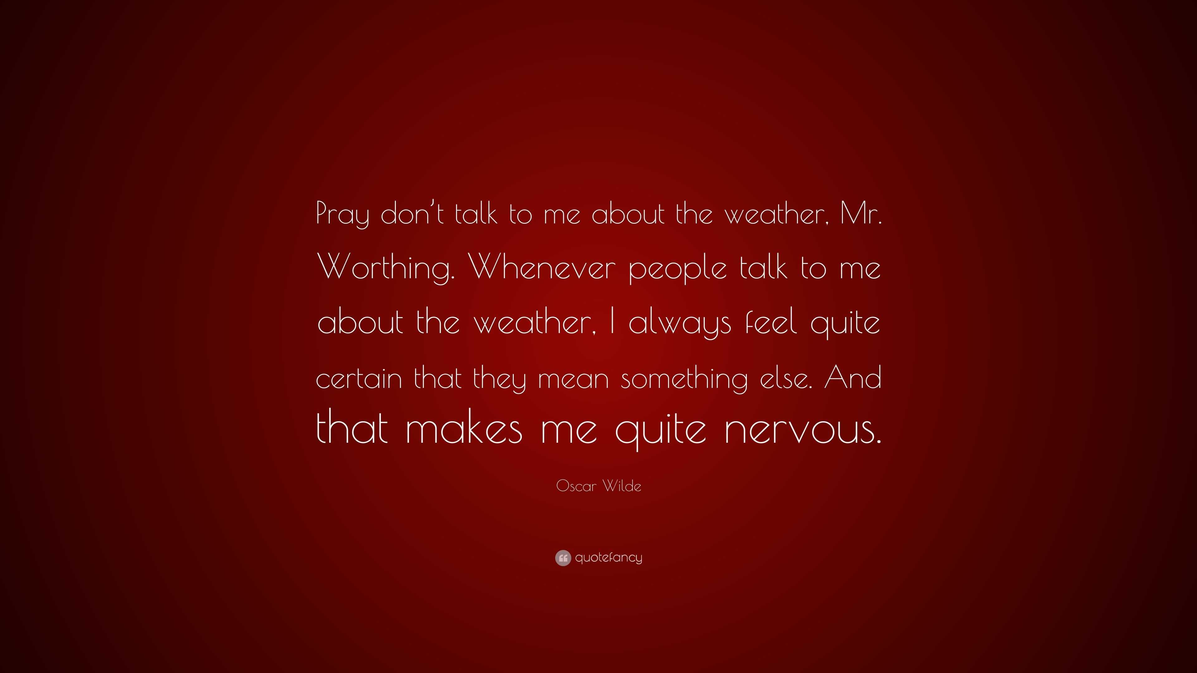 Oscar Wilde Quote: “Pray don’t talk to me about the weather, Mr ...