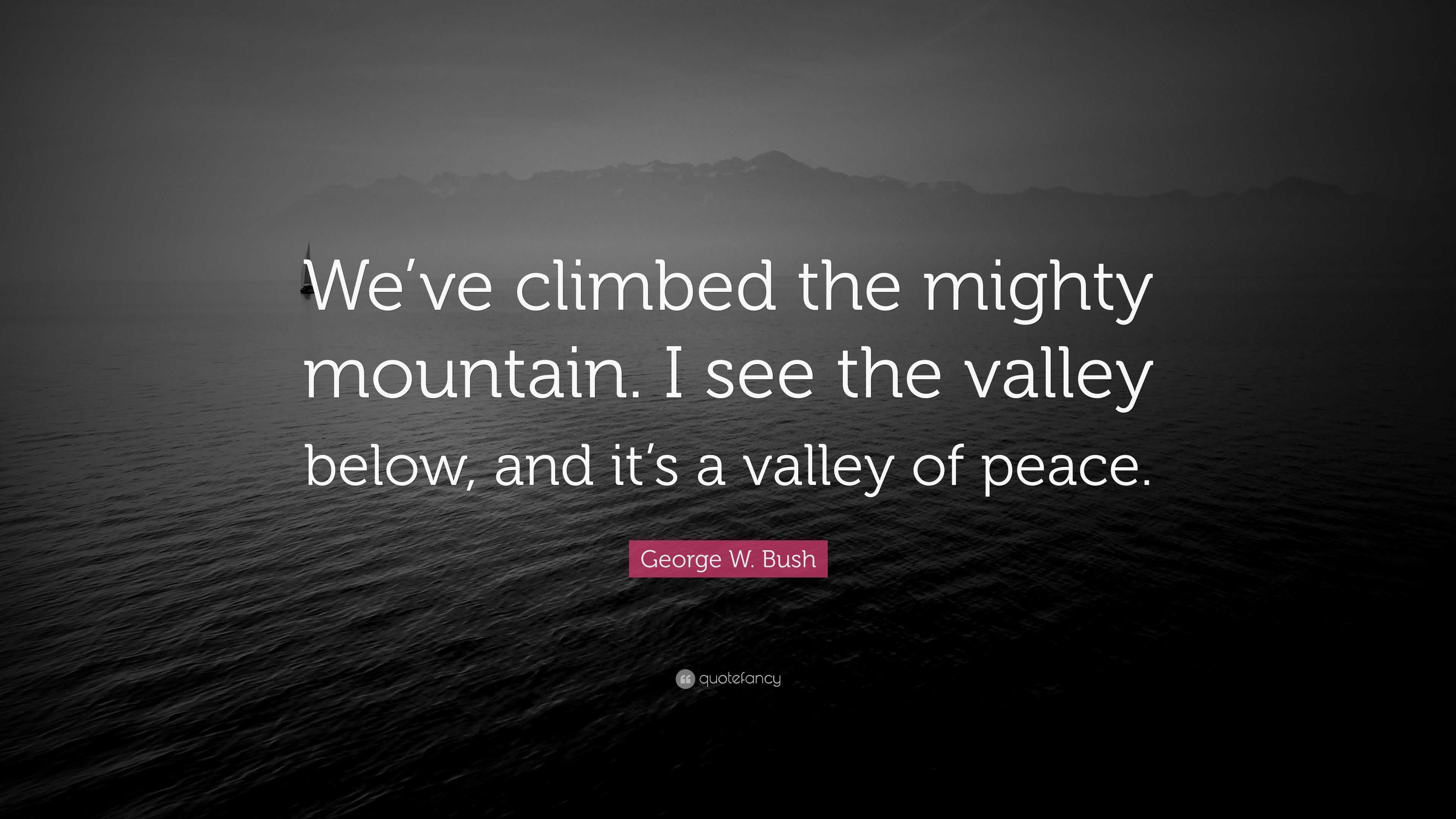 W. Bush Quote “We’ve climbed the mighty mountain. I see the