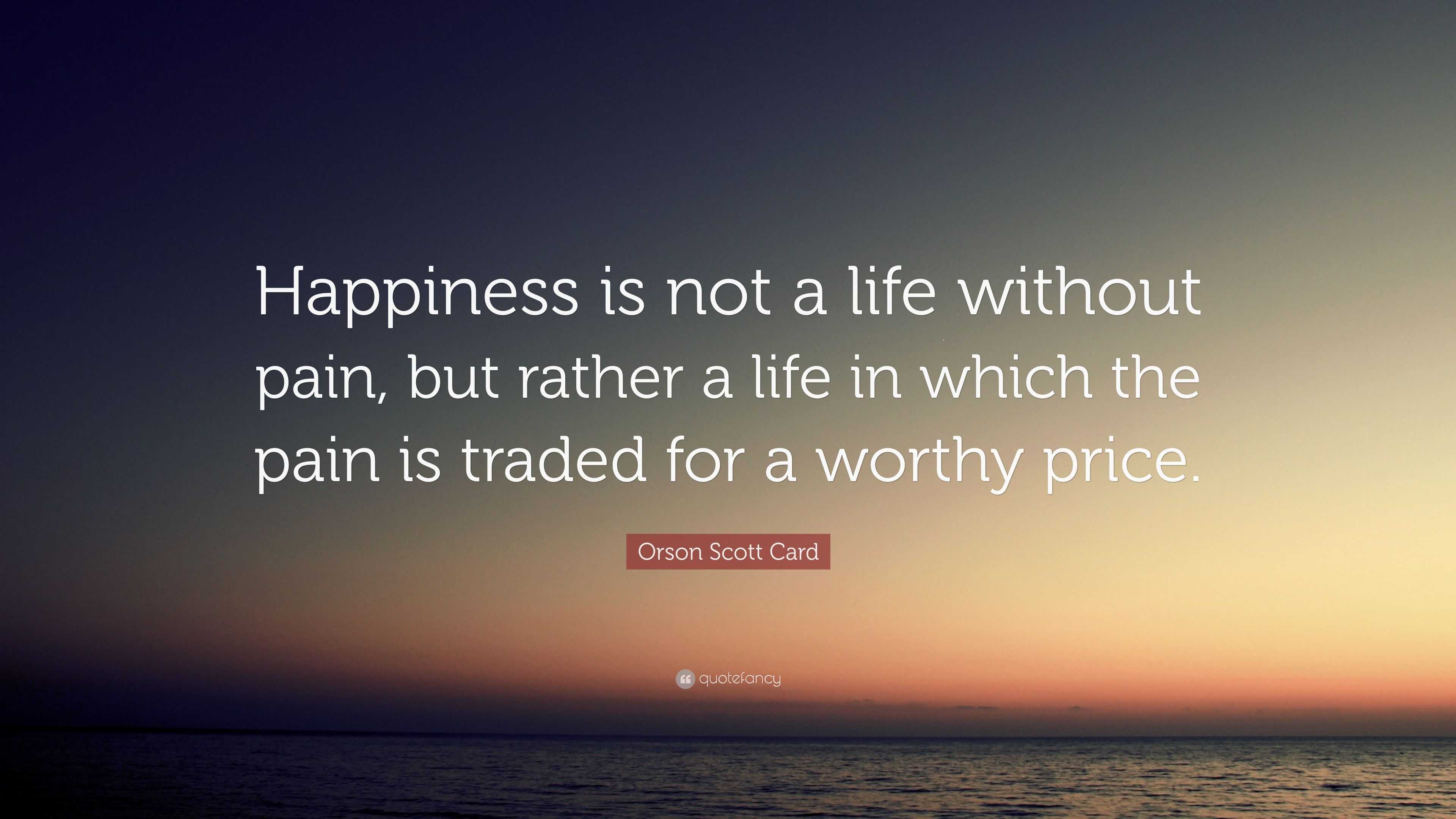 Orson Scott Card Quote “Happiness is not a life without pain but rather