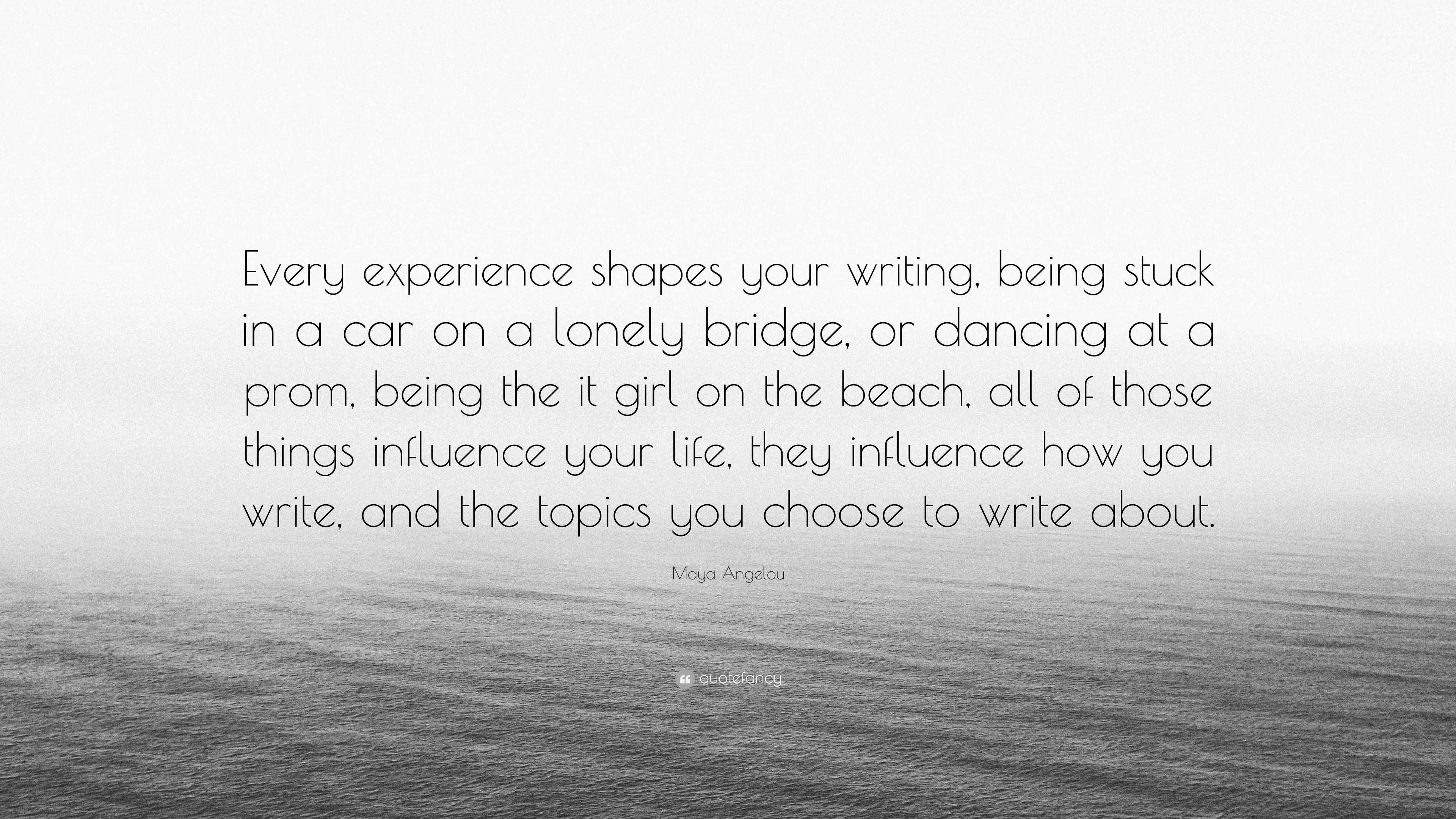 Maya Angelou Quote “Every experience shapes your writing being stuck in a car