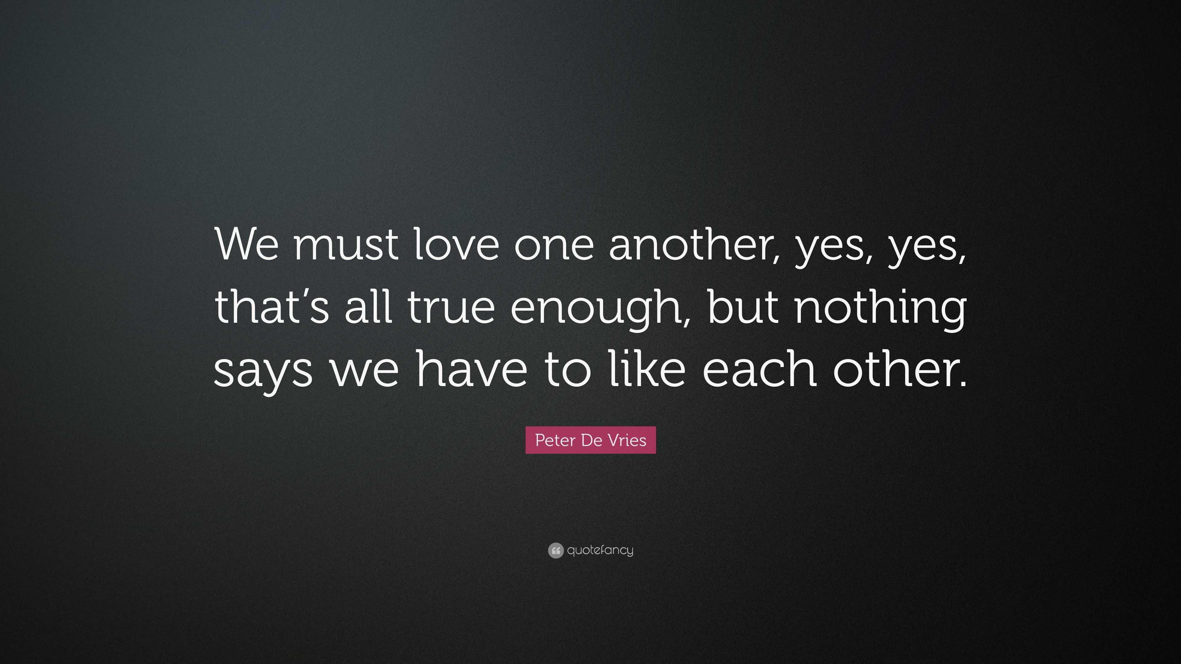 Peter De Vries Quote: “We must love one another, yes, yes, that’s all ...