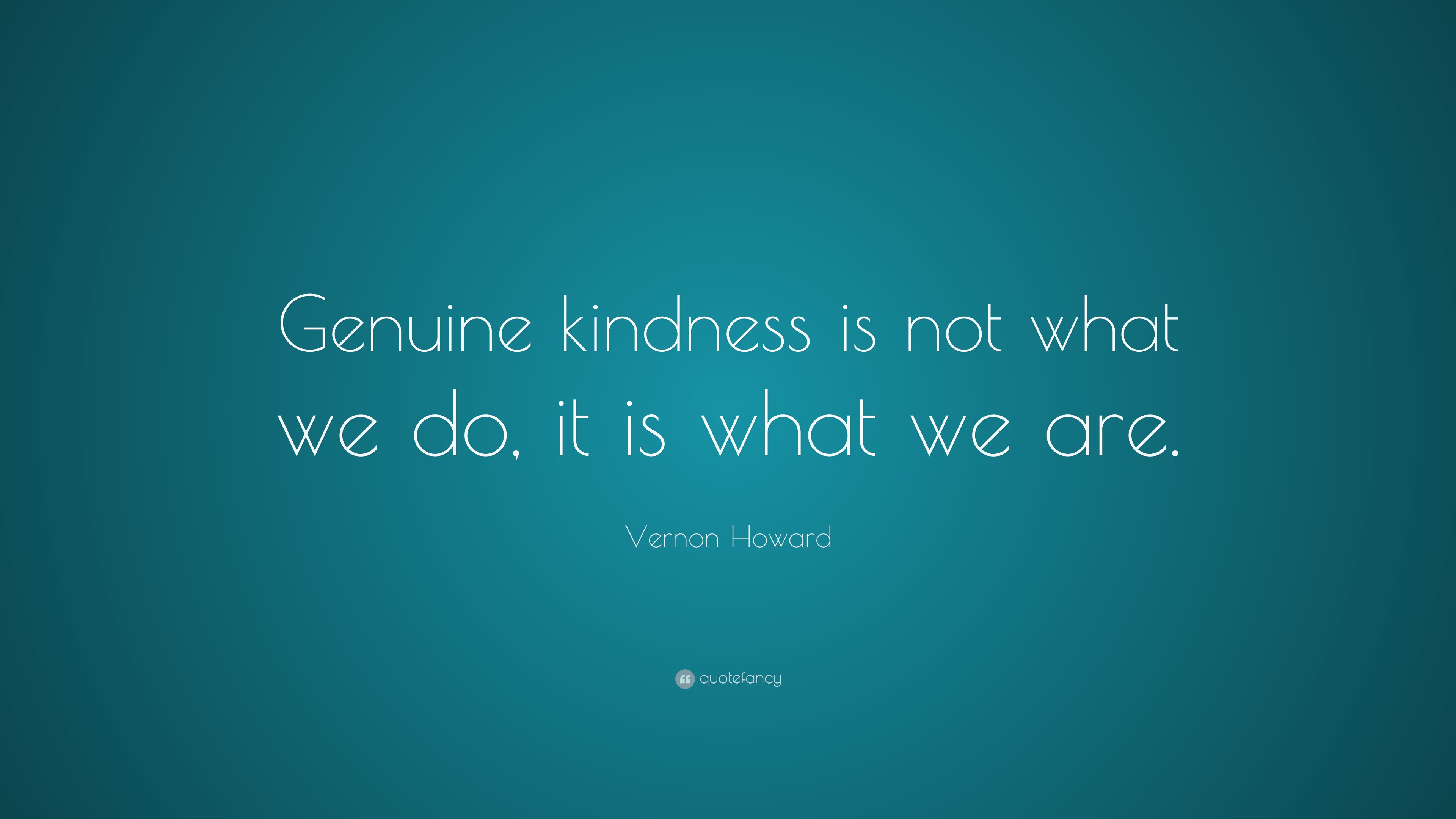 Vernon Howard Quote: “Genuine kindness is not what we do, it is what we ...