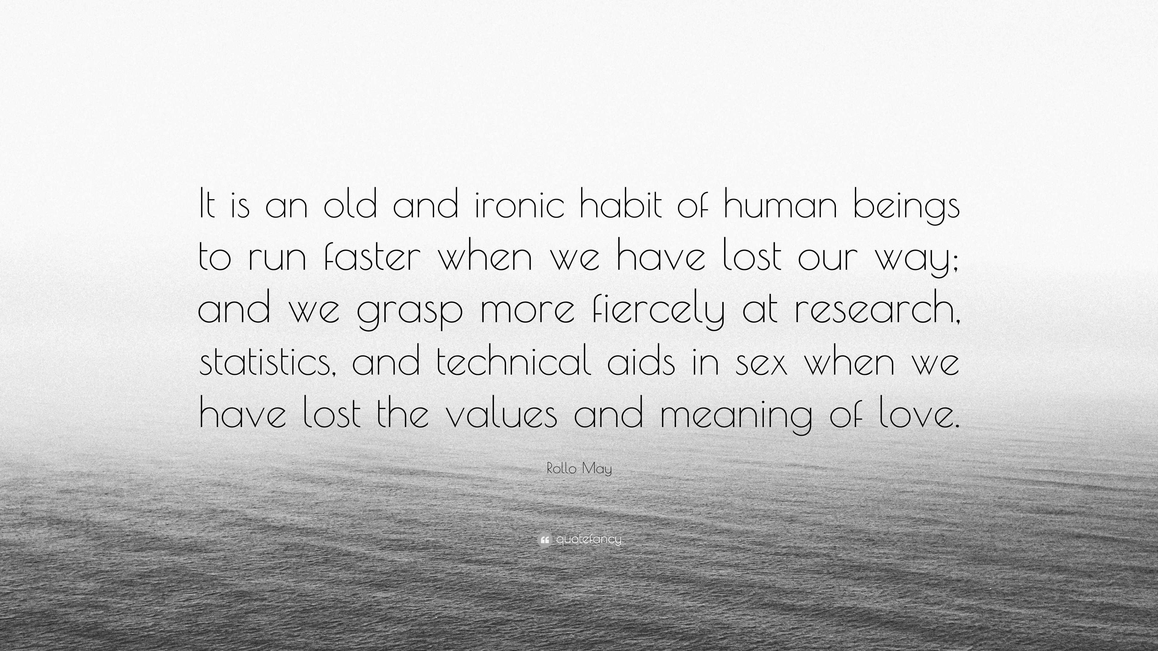 Rollo May Quote: “It is an old and ironic habit of human beings to run  faster when we have lost our way; and we grasp more fiercely at res...”