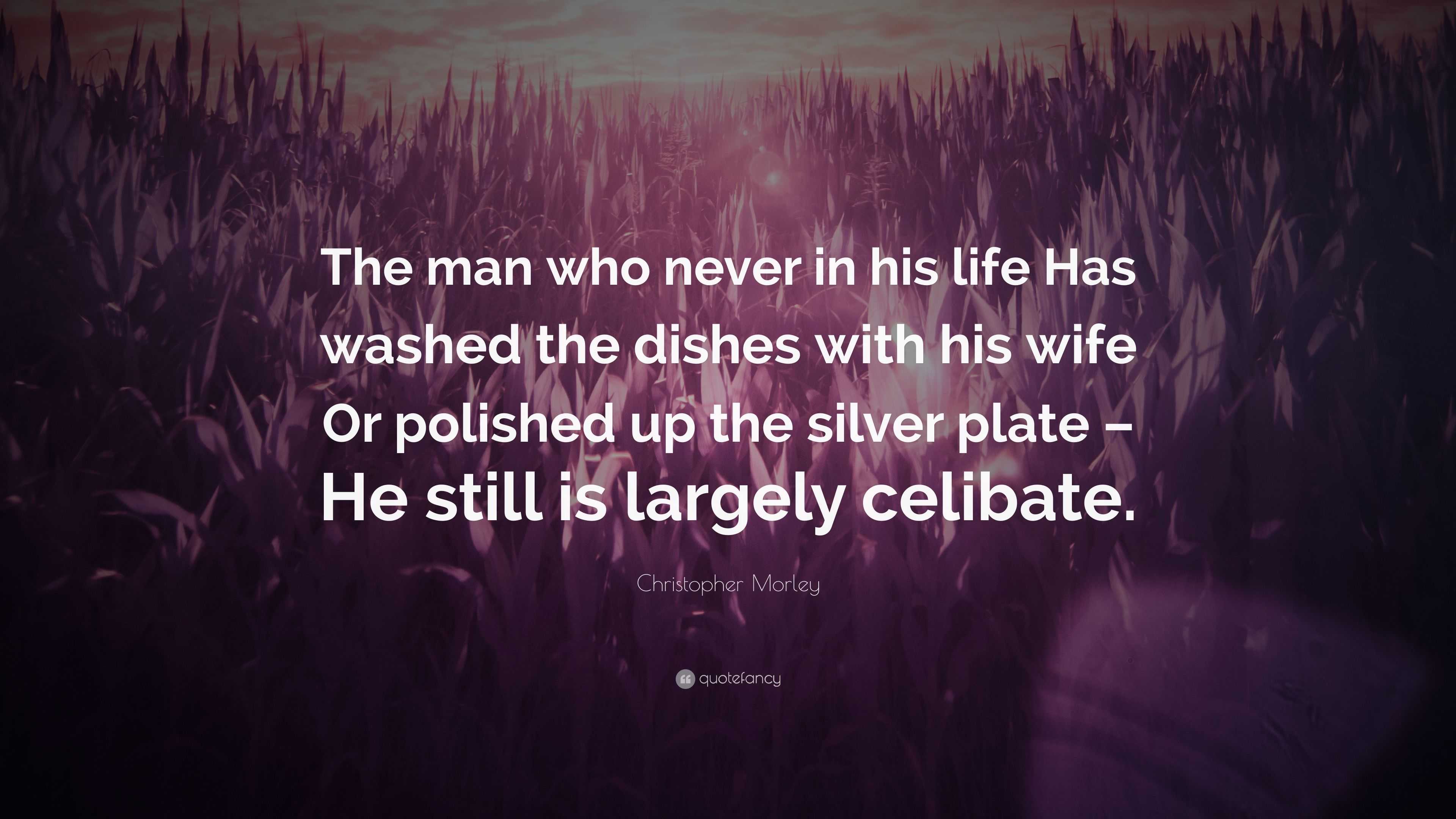 Christopher Morley Quote “The man who never in his life Has washed the dishes