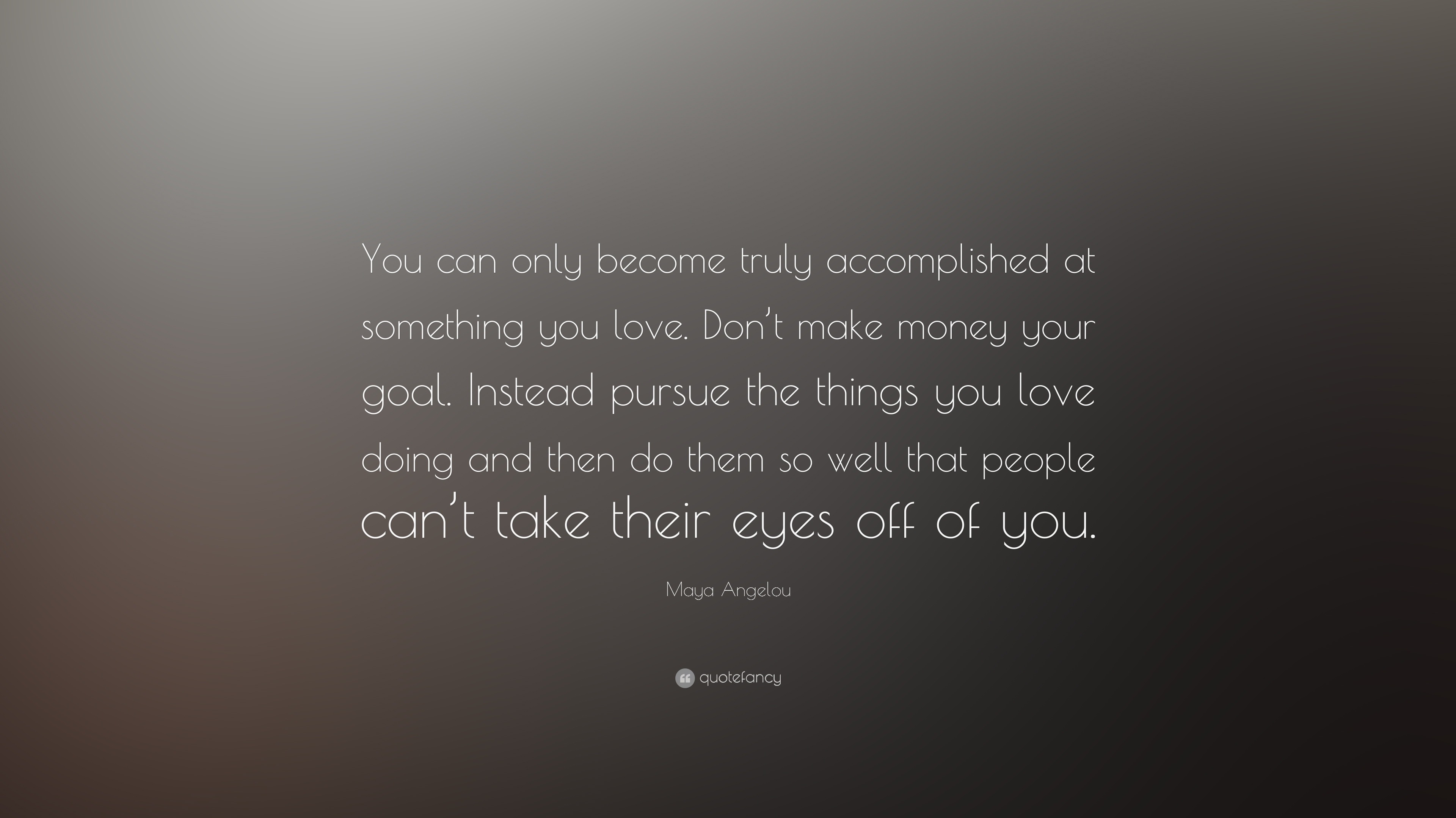 Maya Angelou Quote “You can only be e truly ac plished at something you love
