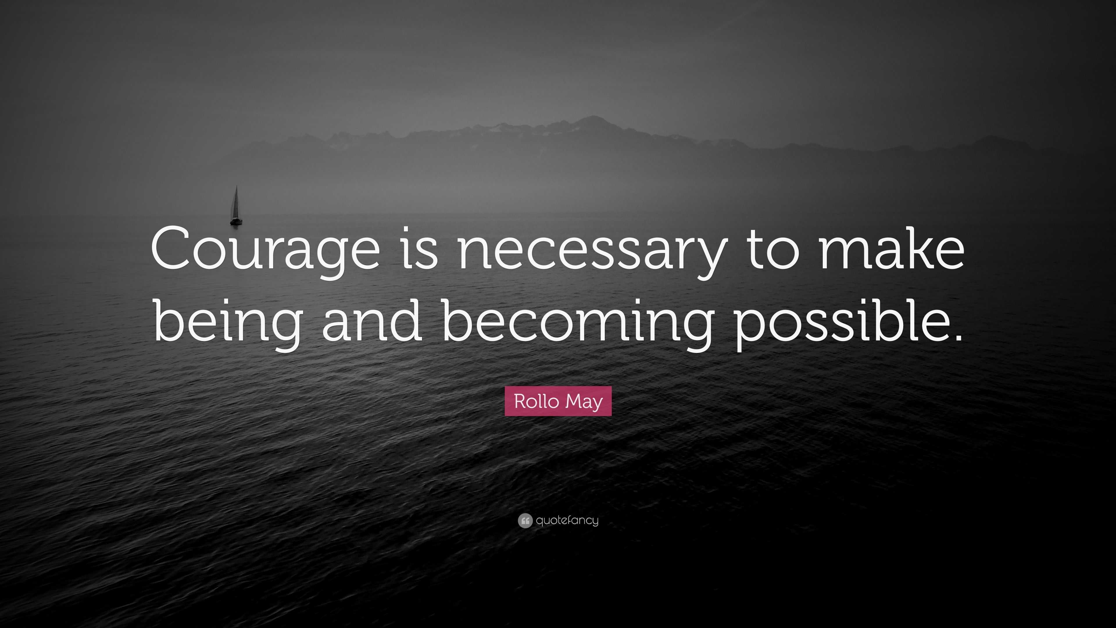 Rollo May Quote: “Courage is necessary to make being and becoming ...