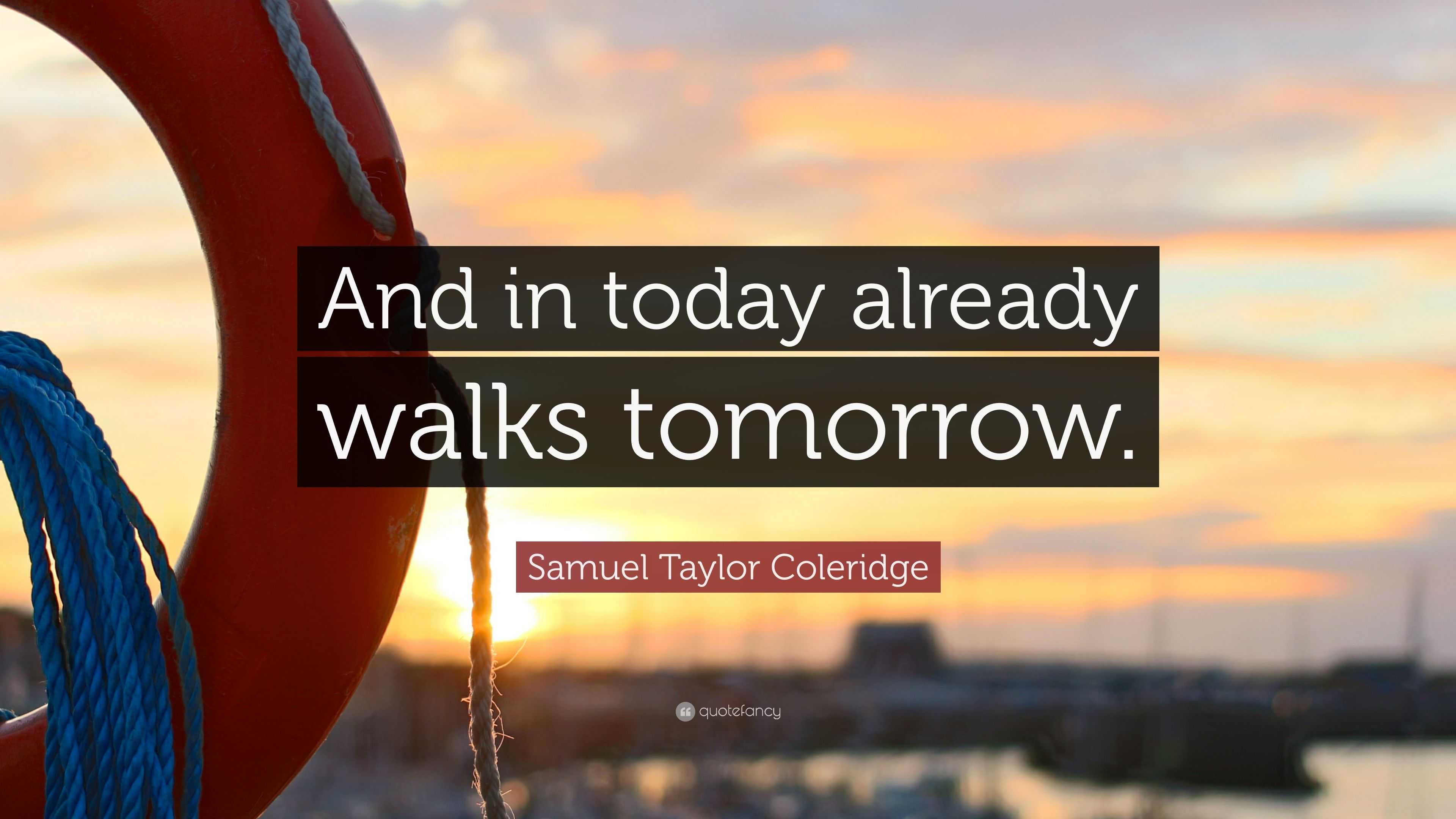 Samuel Taylor Coleridge Quote “And in today already walks tomorrow.”