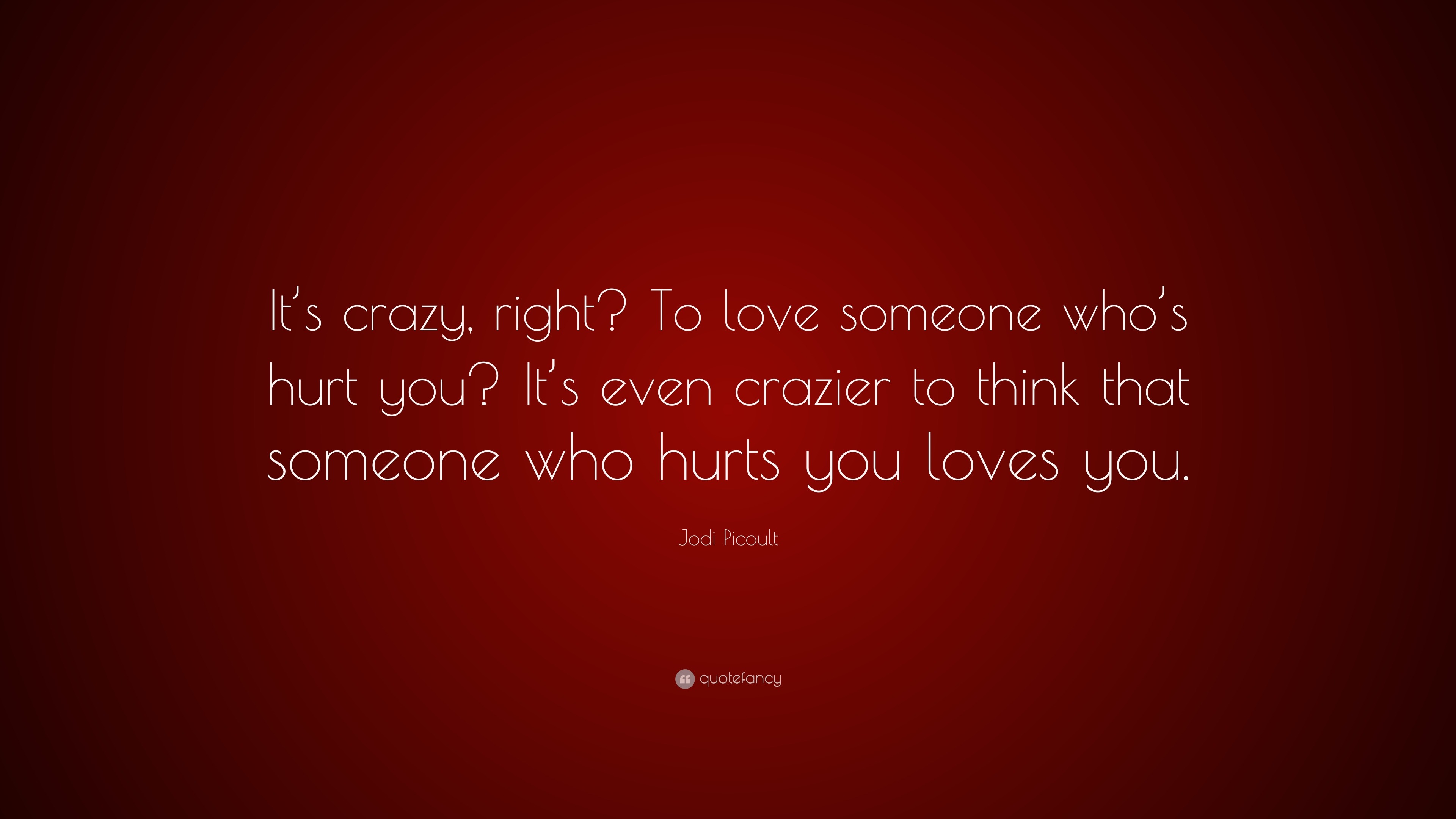 Jodi Picoult Quote “It s crazy right To love someone who s hurt you