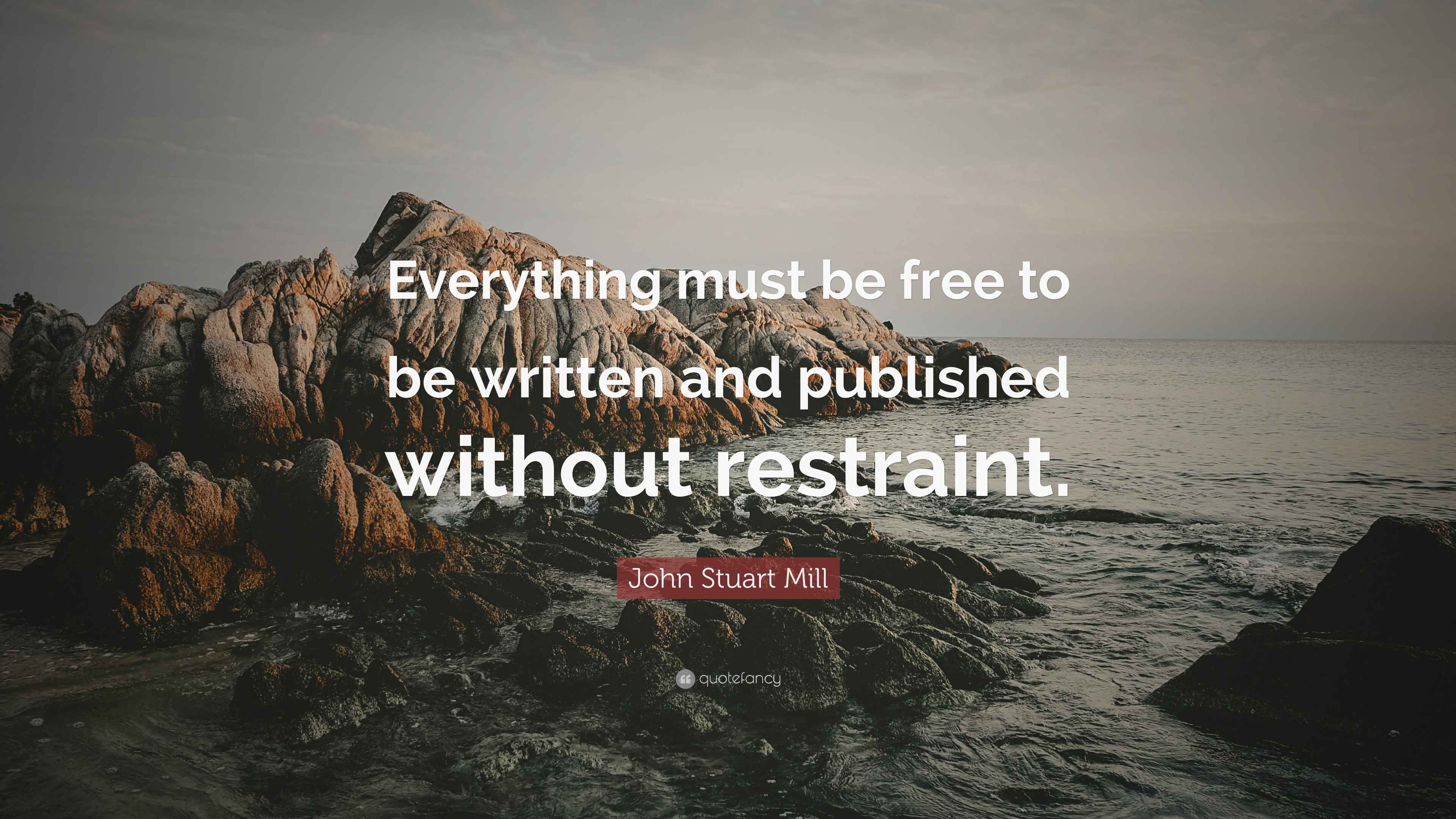 John Stuart Mill Quote “Everything must be free to be written and