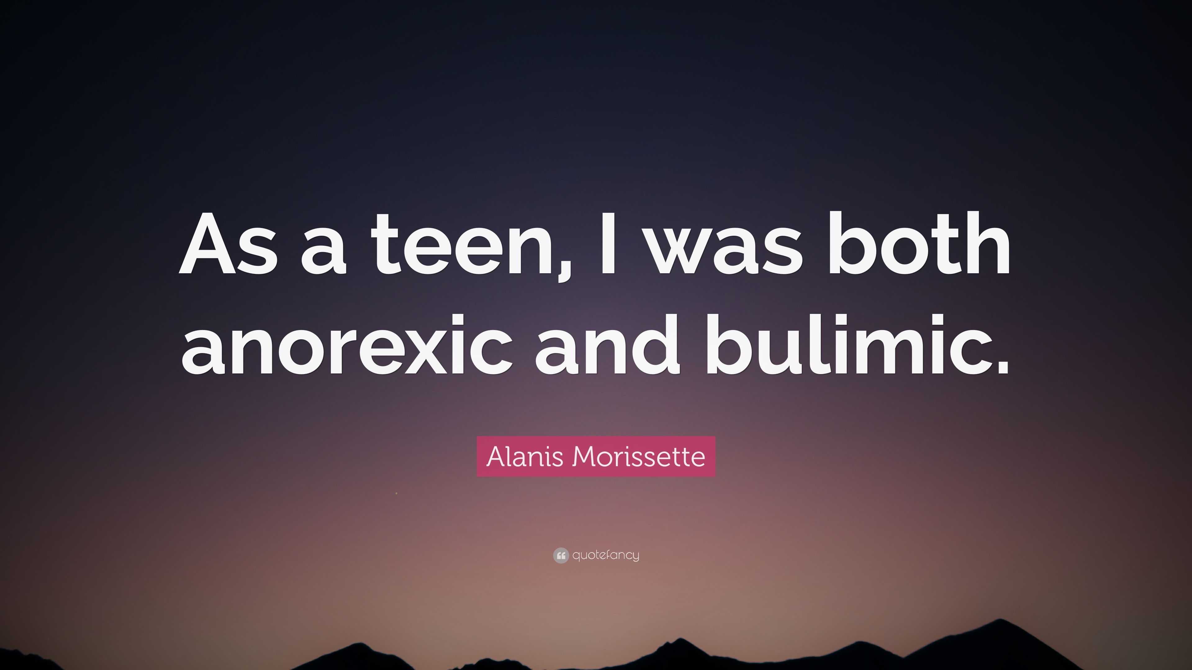 Alanis Morissette Quote: “As a teen, I was both anorexic and bulimic.”