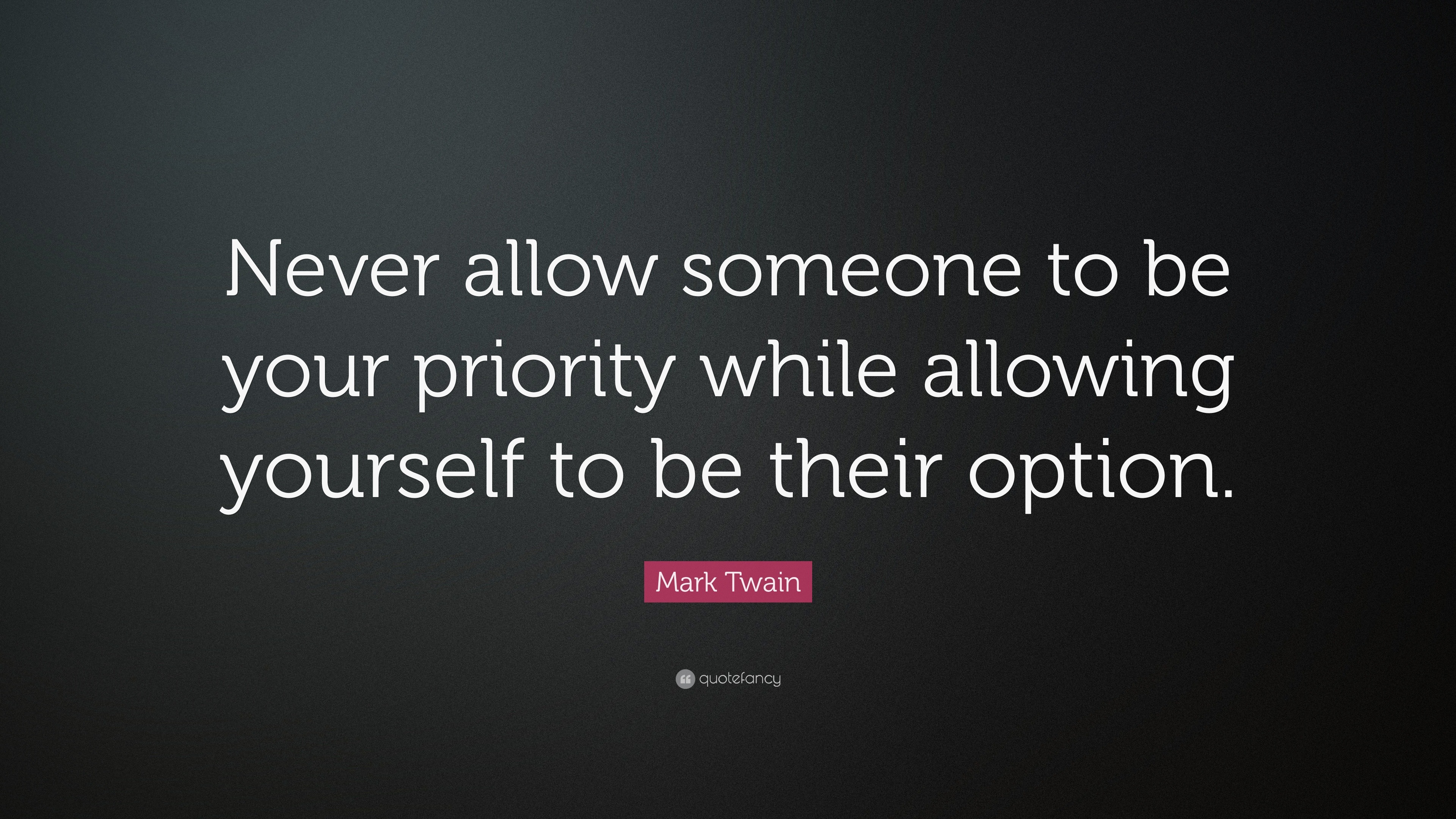 mark-twain-quote-never-allow-someone-to-be-your-priority-while