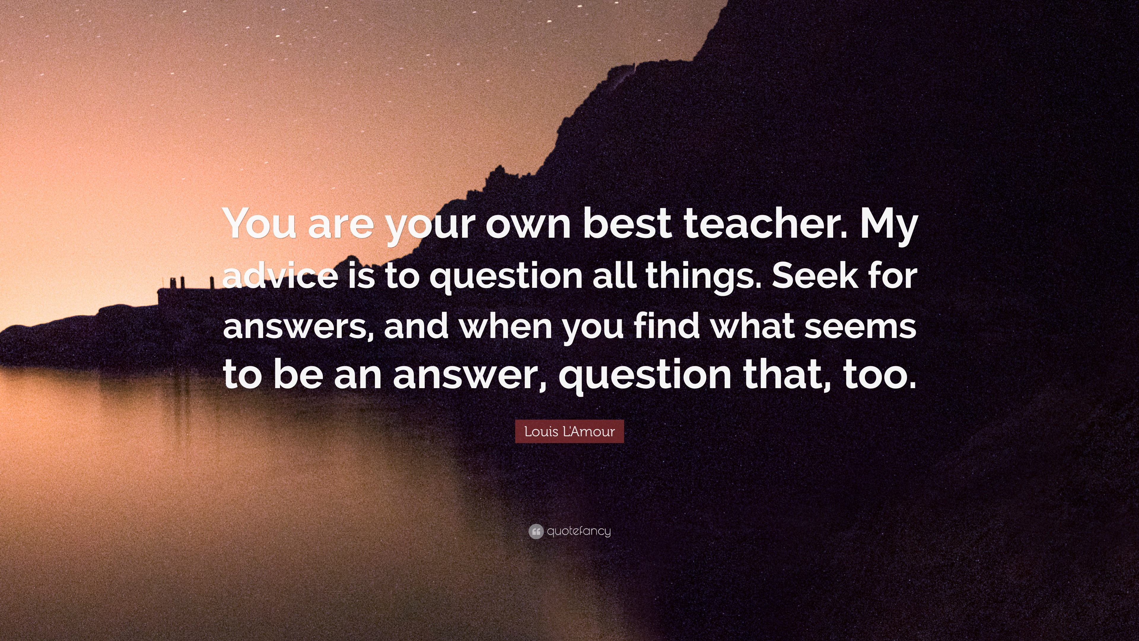 Louis L&#39;Amour Quote: “You are your own best teacher. My advice is to question all things. Seek ...