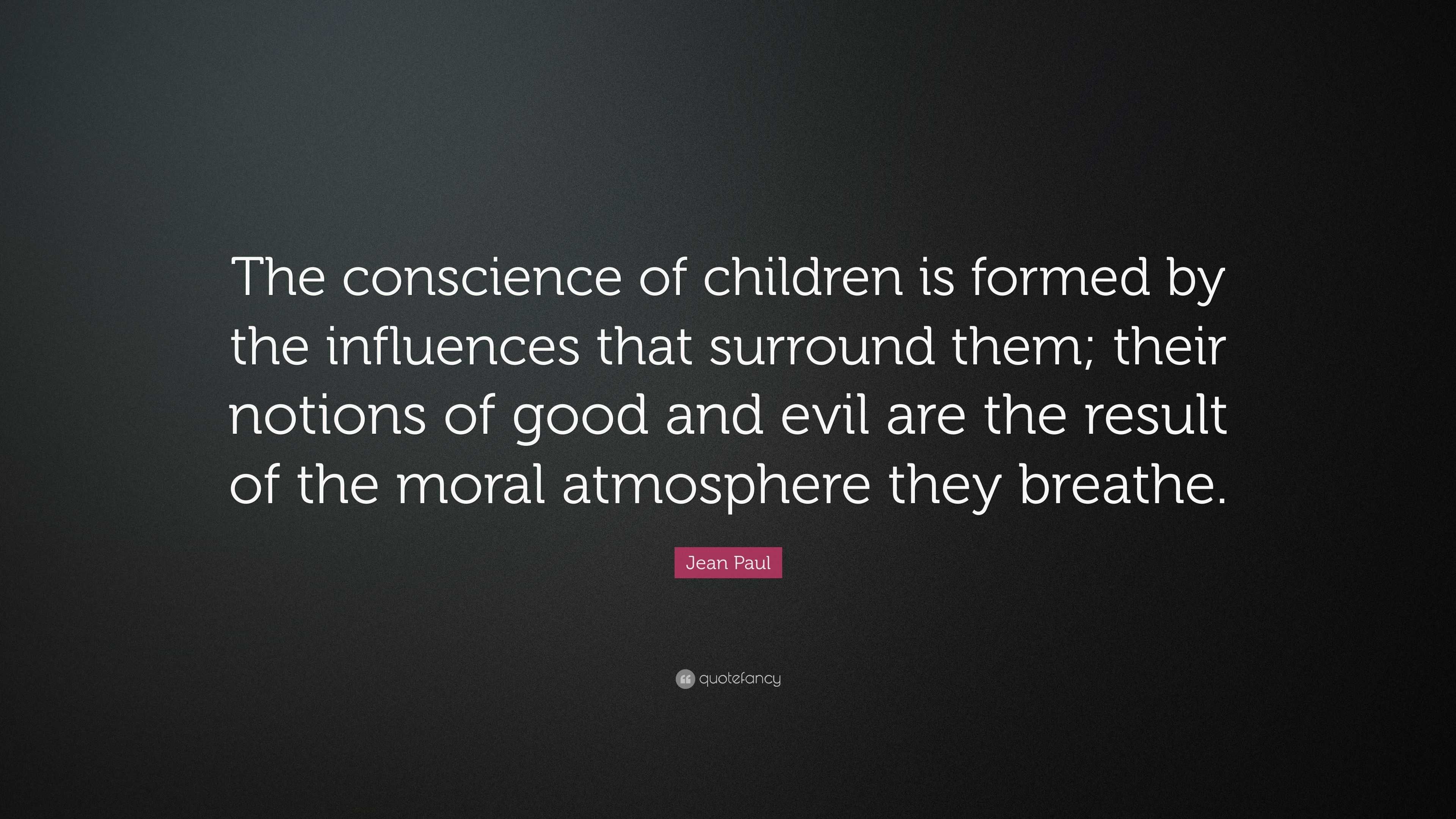 Jean Paul Quote: “The conscience of children is formed by the ...