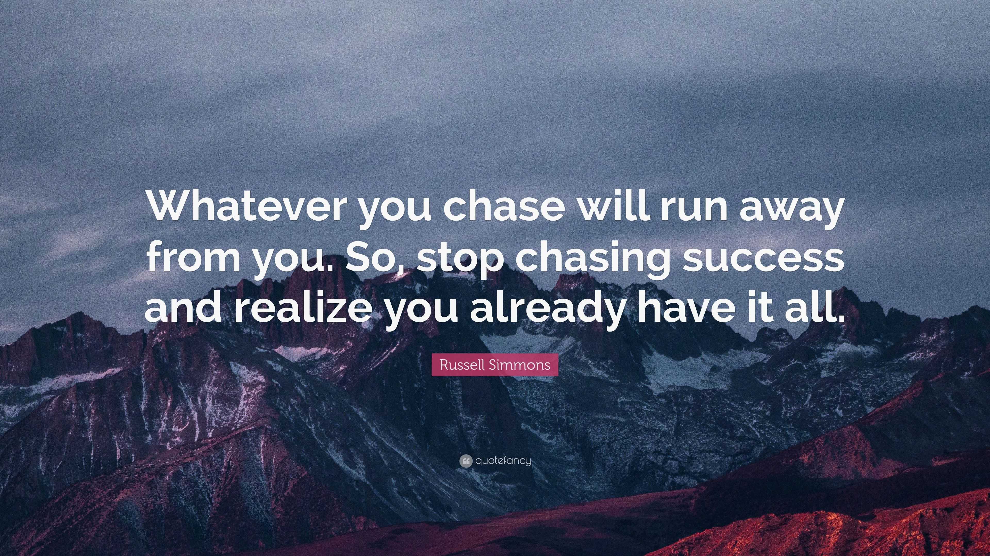 Russell Simmons Quote: “Whatever you chase will run away from you. So ...