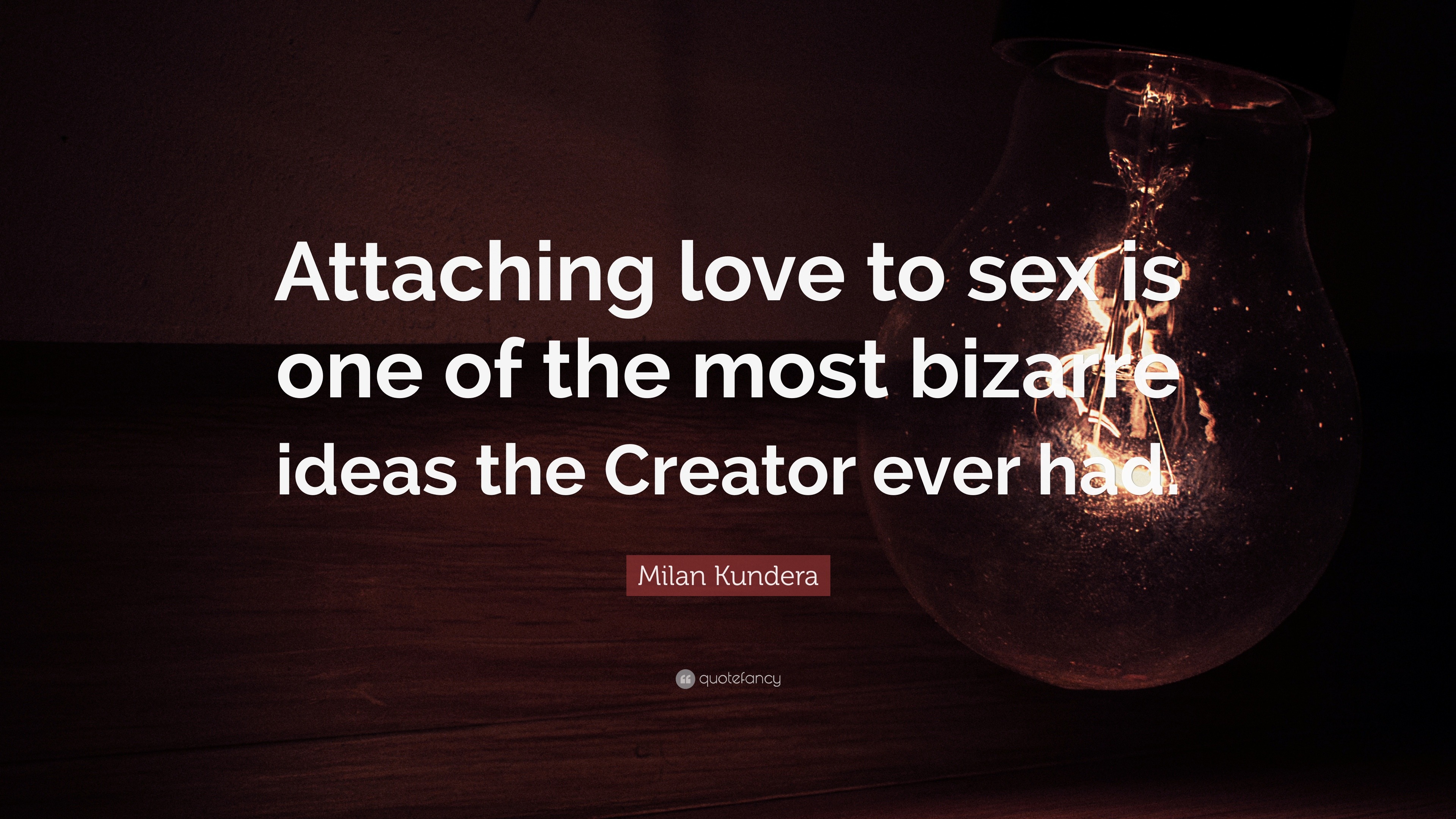 Milan Kundera Quote “Attaching love to is one of the most bizarre ideas