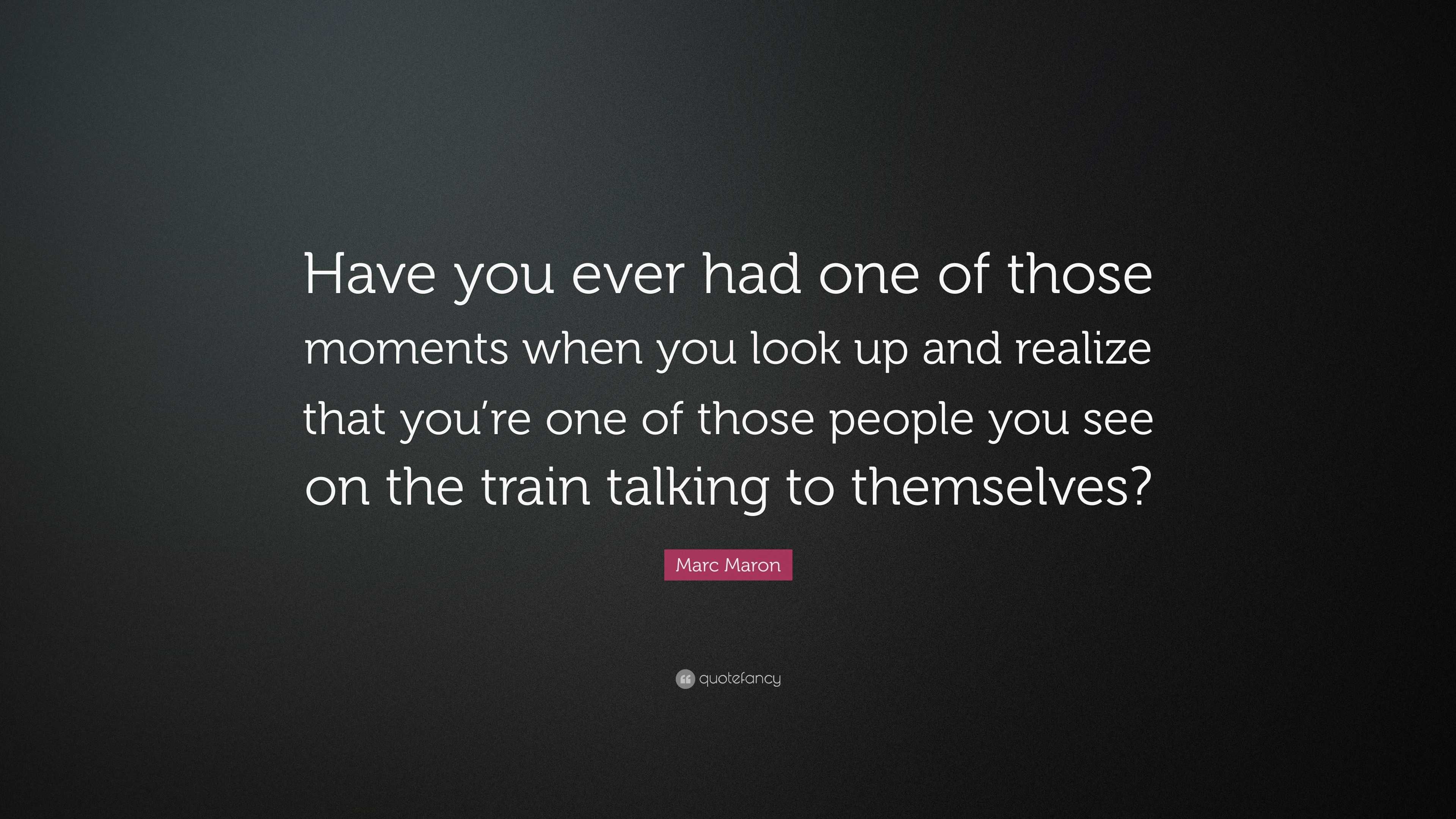 Marc Maron Quote: “Have you ever had one of those moments when you look ...