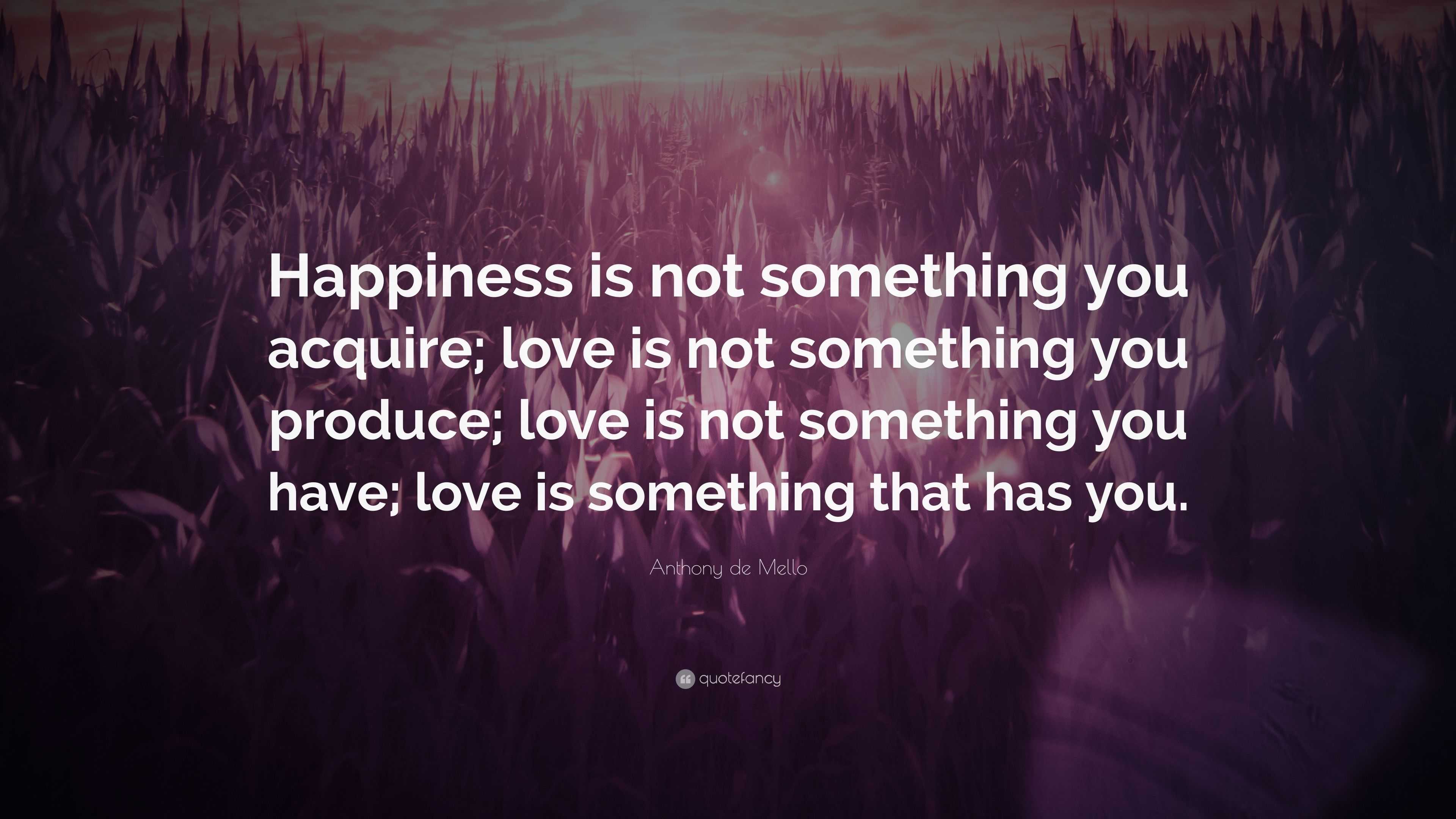 Anthony de Mello Quote: “Happiness is not something you acquire; love ...