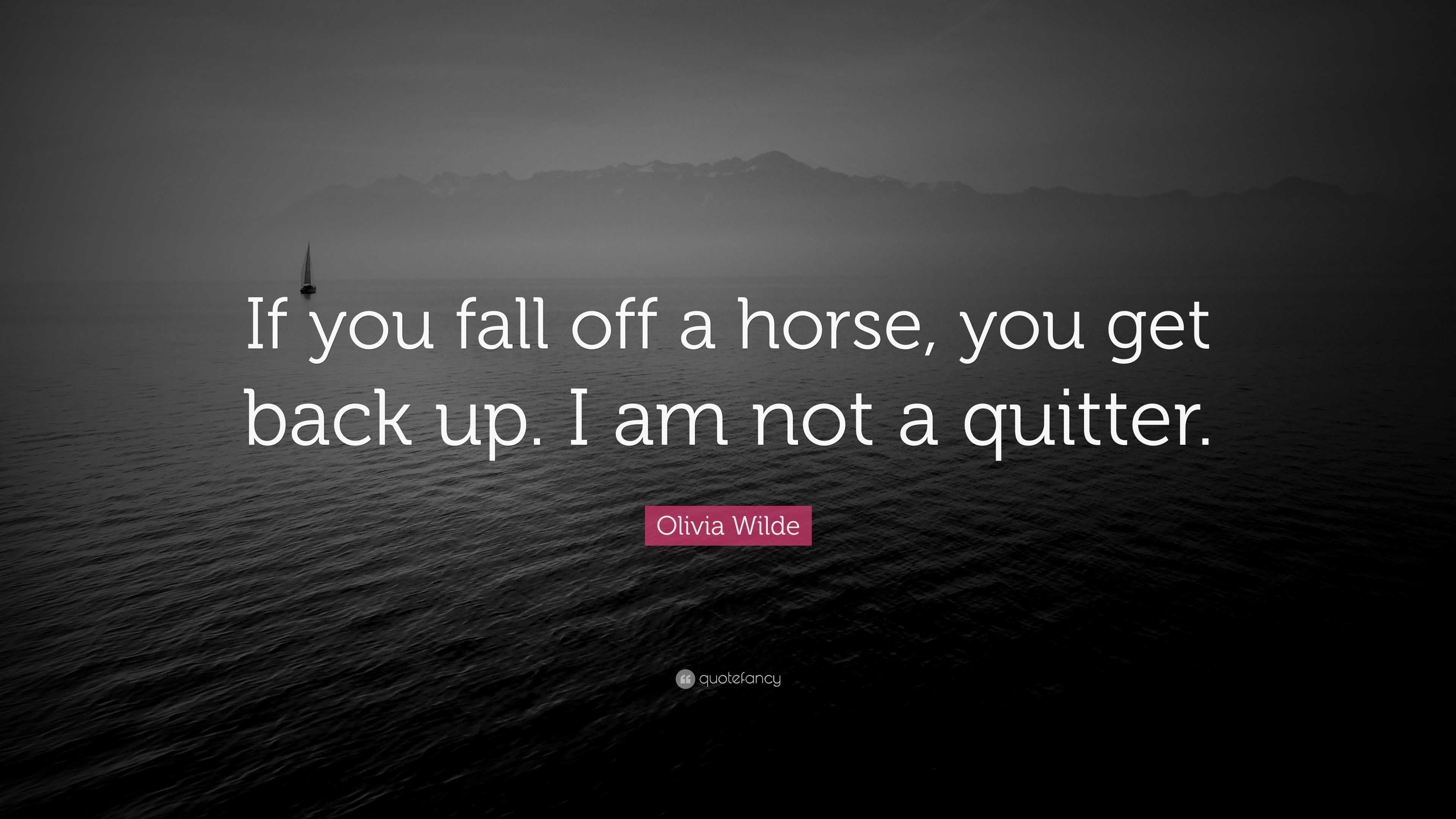 Olivia Wilde Quote: “If you fall off a horse, you get back up. I am not ...