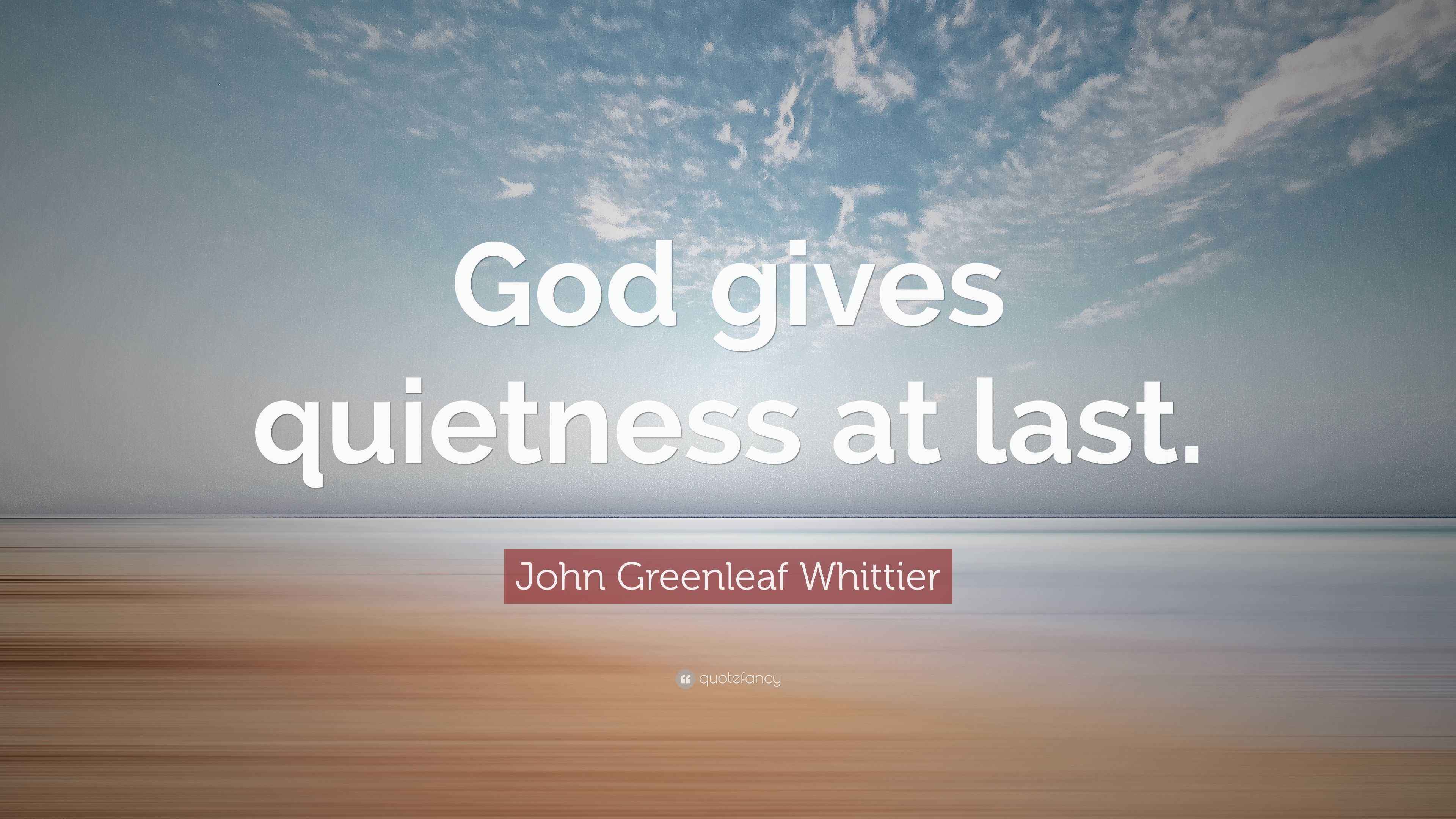 John Greenleaf Whittier Quote “God gives quietness at last.”