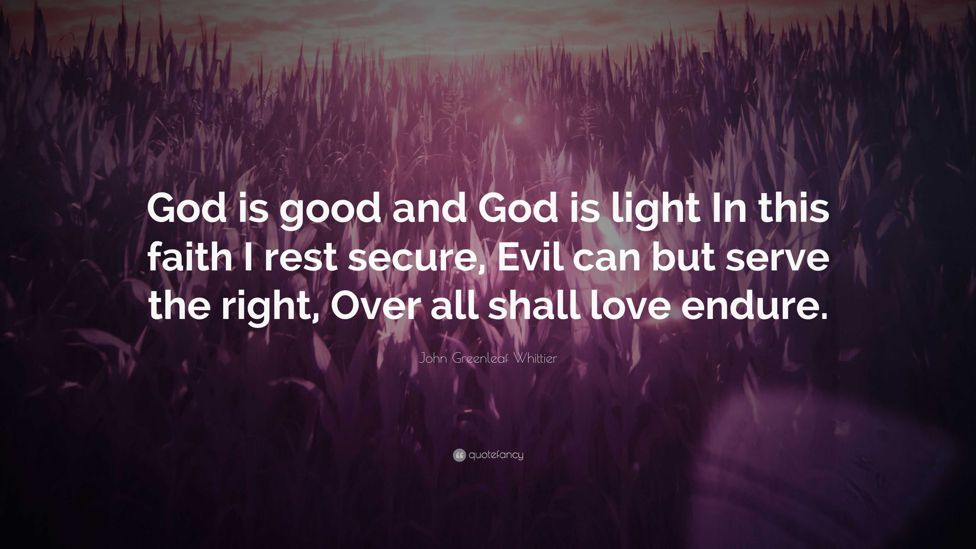 John Greenleaf Whittier Quote: “God is good and God is light In this ...