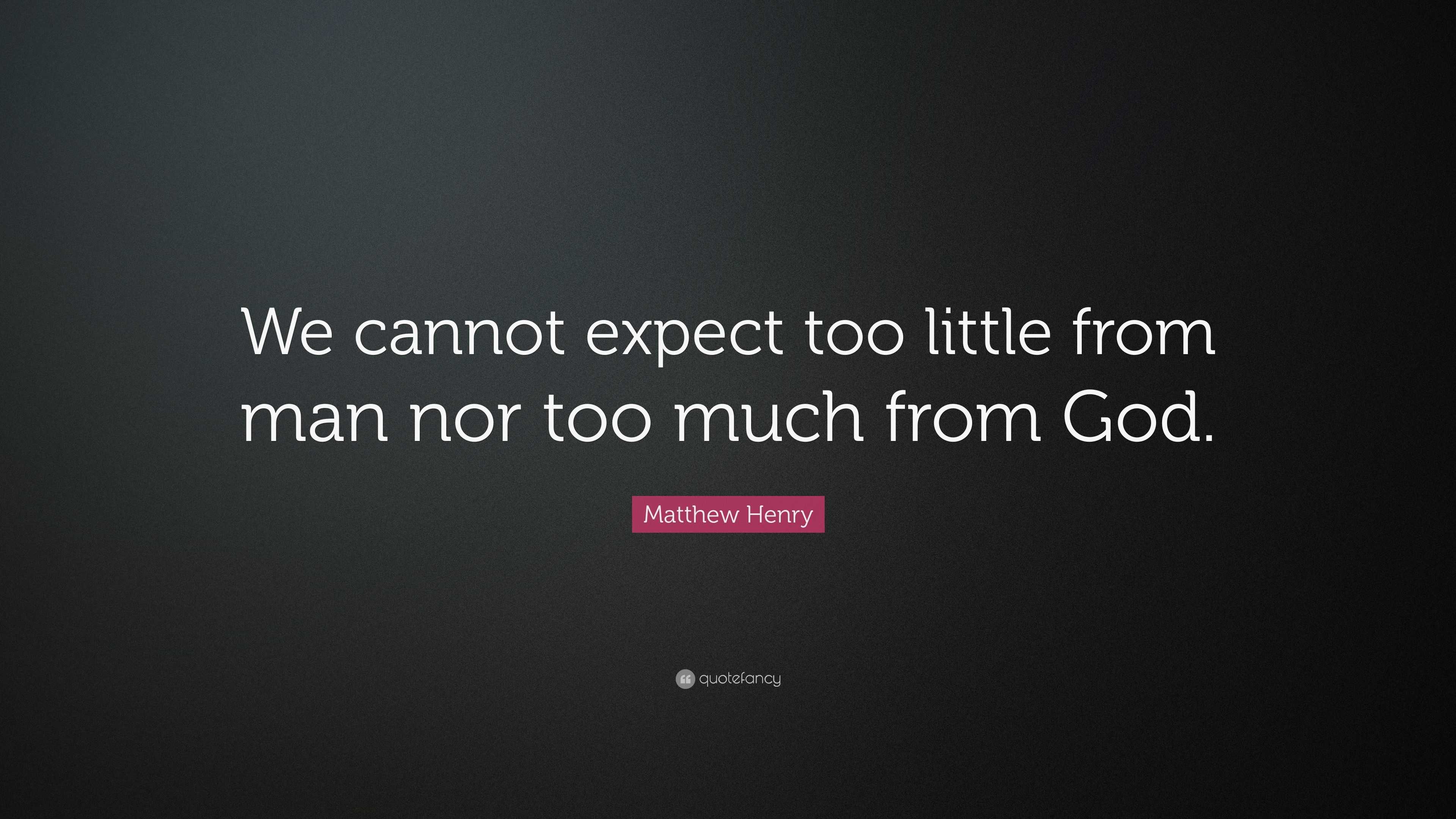 Matthew Henry Quote: “We cannot expect too little from man nor too much ...