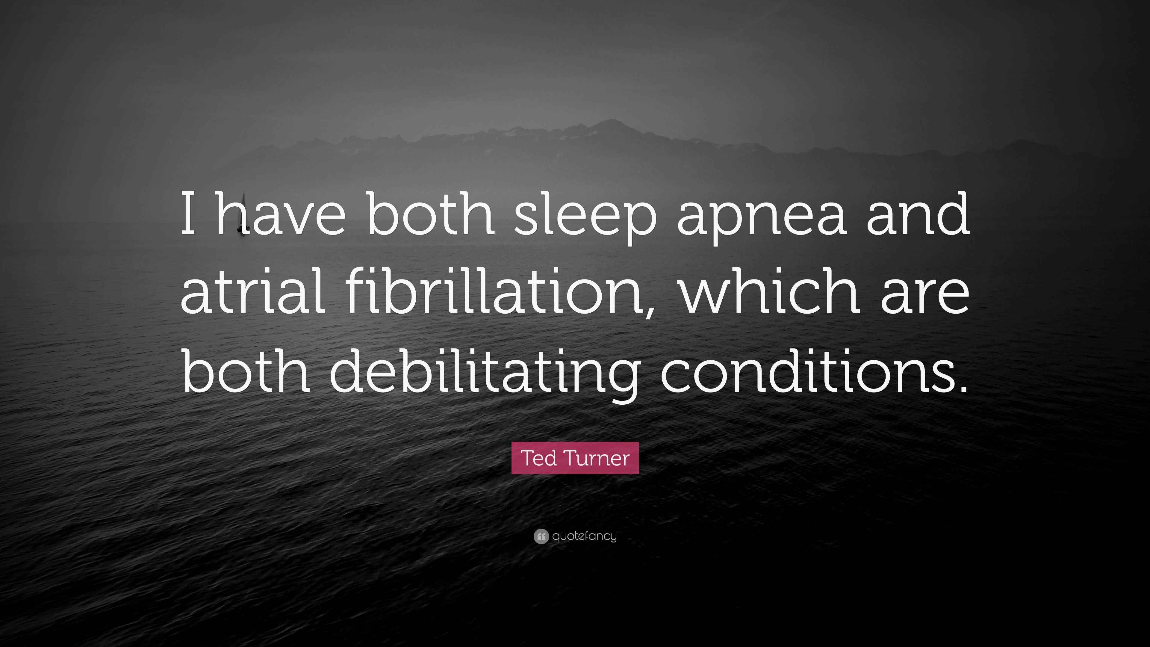 Ted Turner Quote “I have both sleep apnea and atrial fibrillation