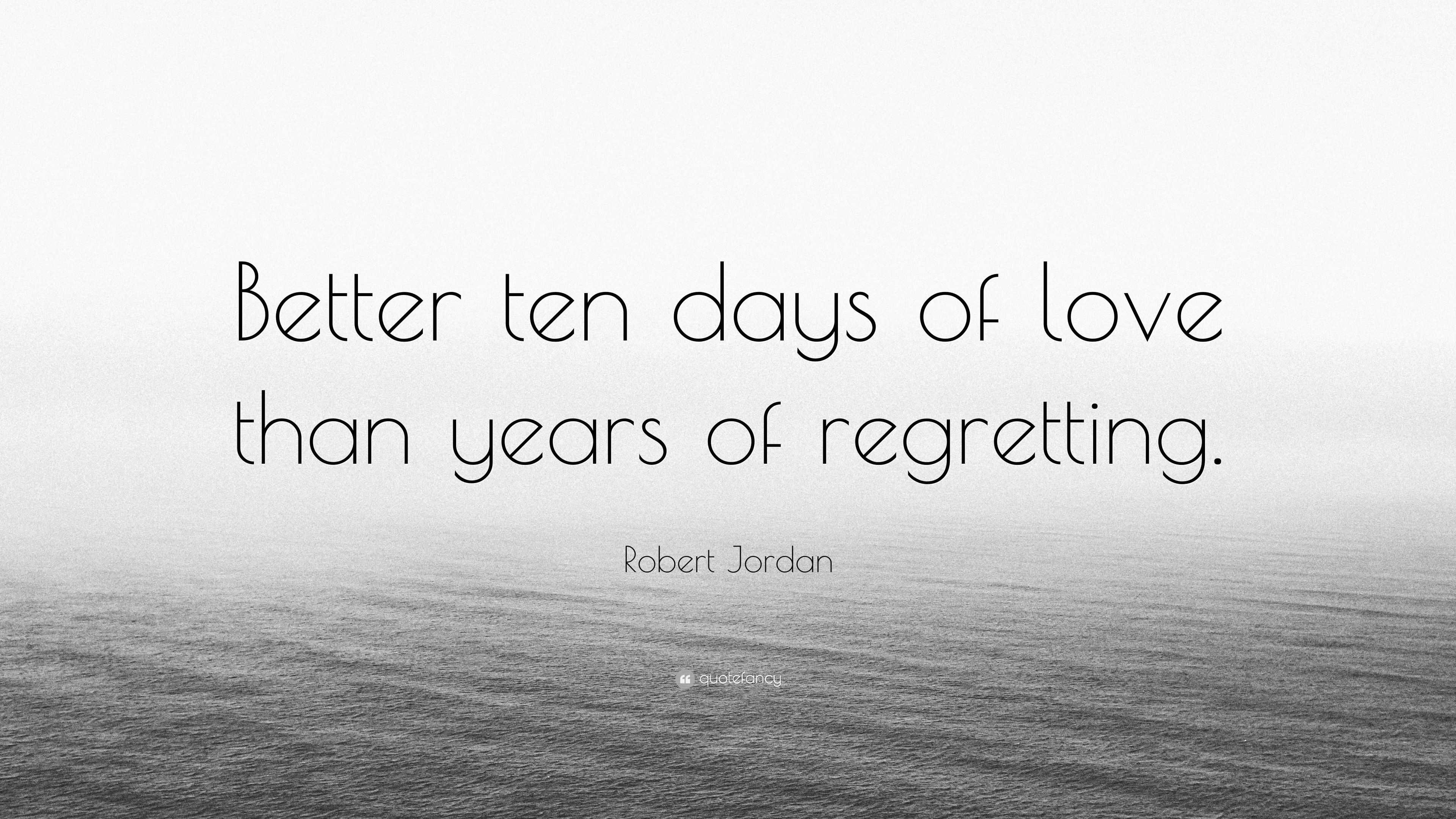 Robert Jordan Quote “Better ten days of love than years of regretting ”