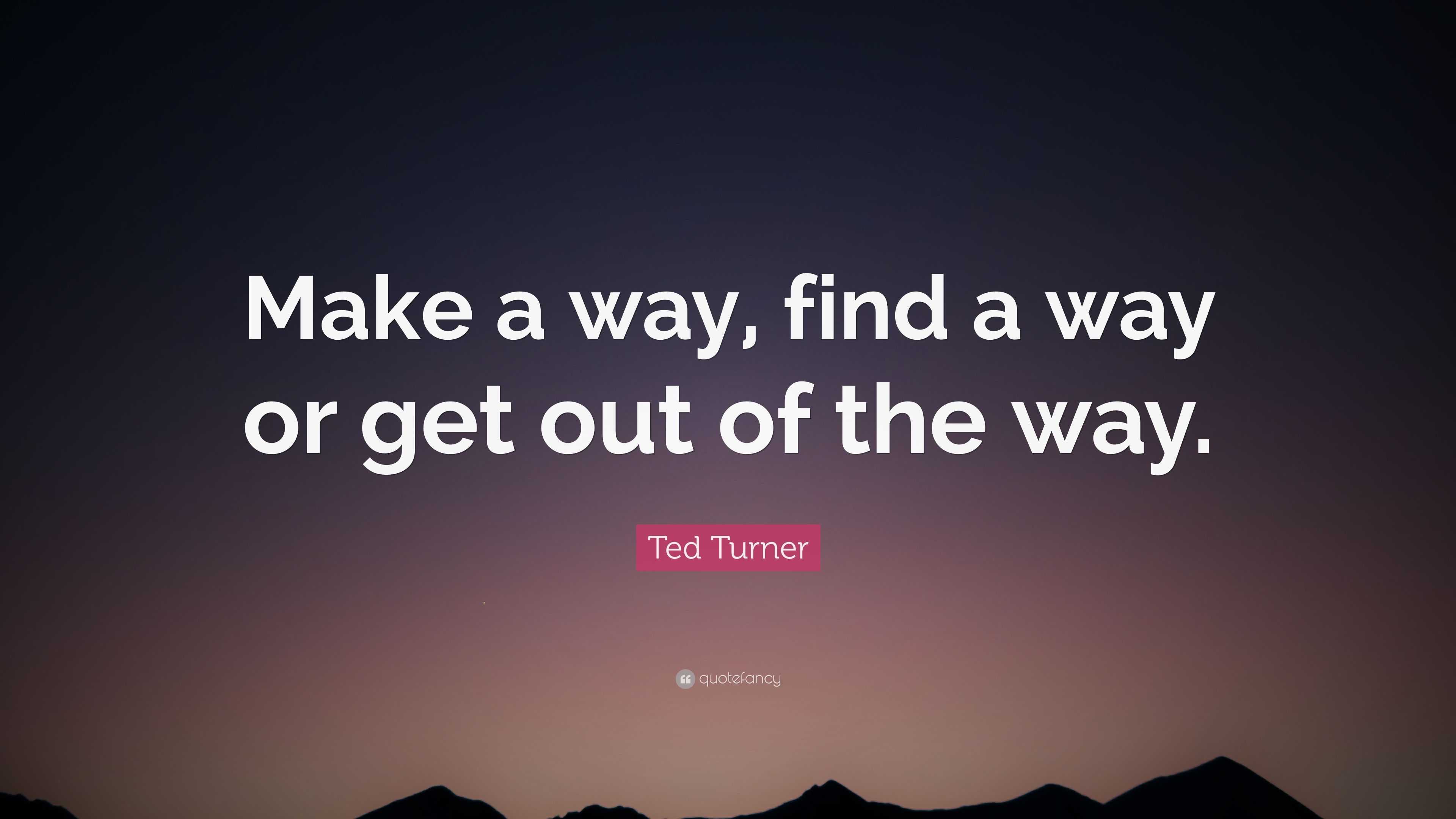 Ted Turner Quote: “Make a way, find a way or get out of the way.”