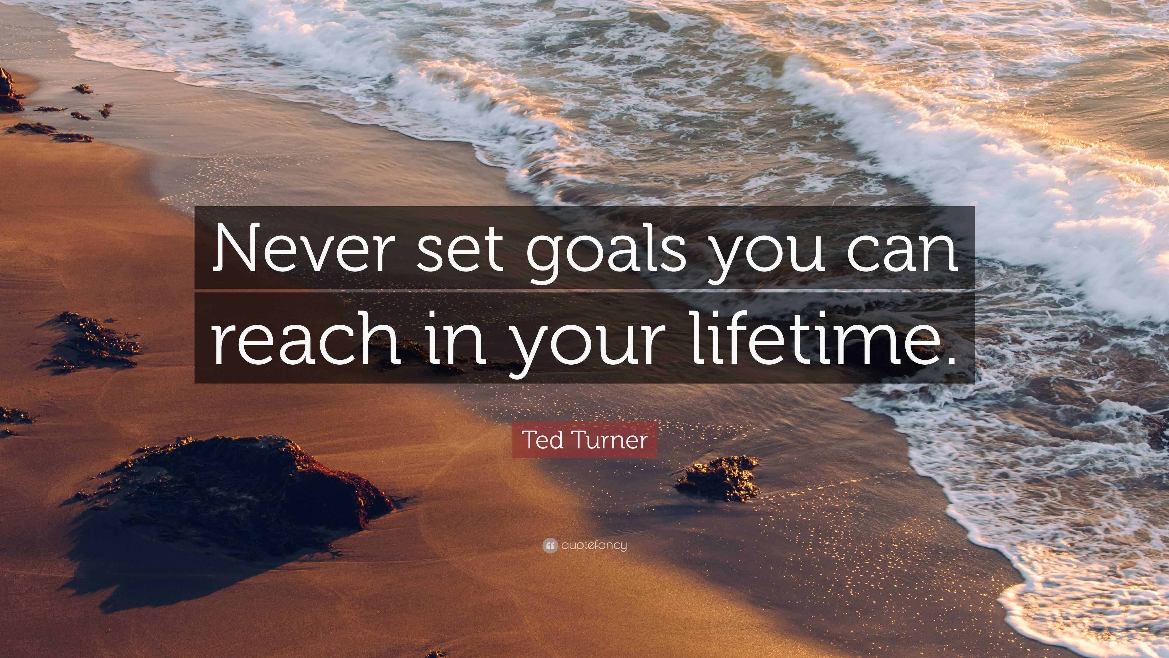 Ted Turner Quote: "Never set goals you can reach in your ...