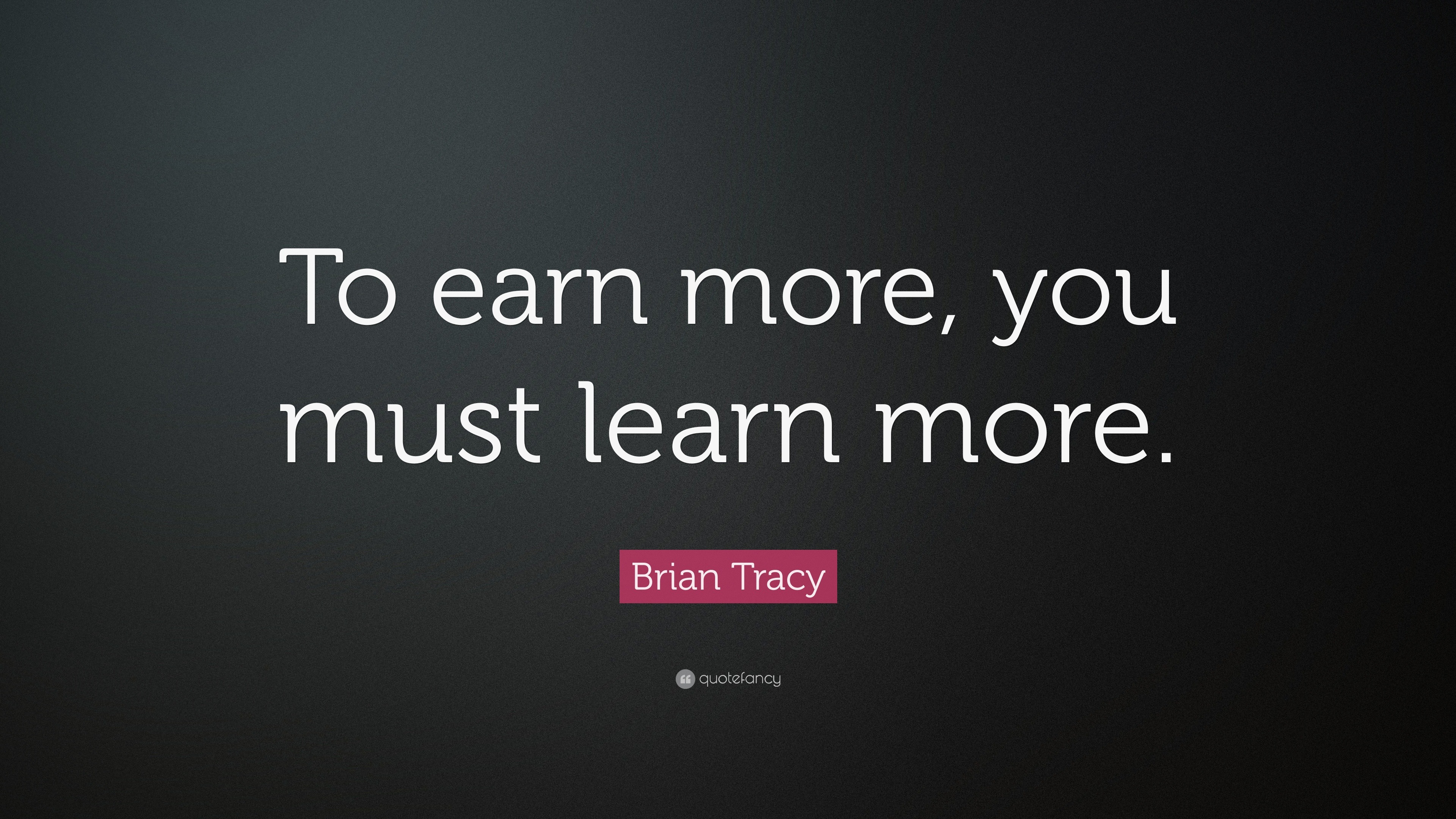 Brian Tracy Quote: “To earn more, you must learn more.”