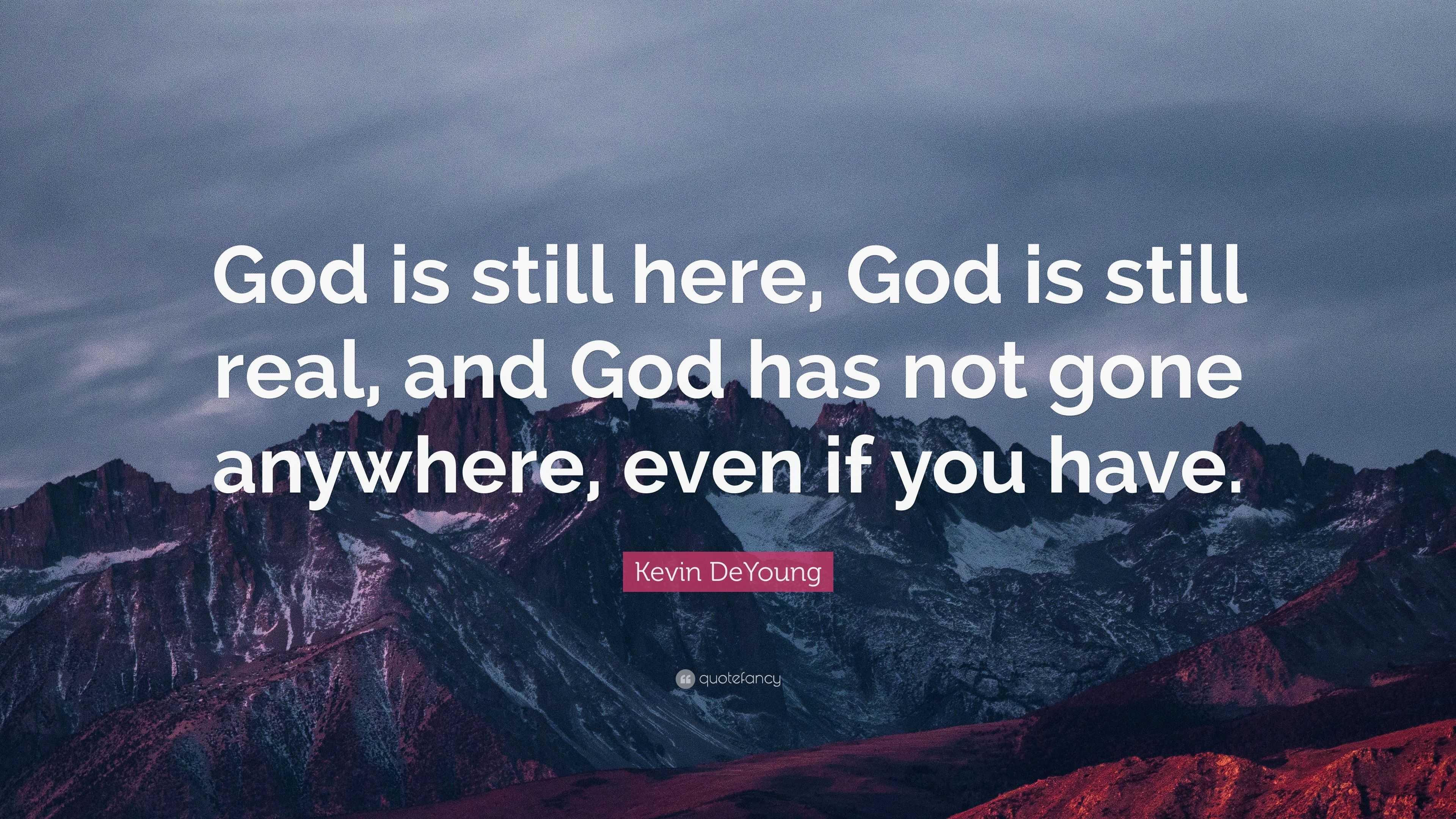 Kevin DeYoung Quote: “God is still here, God is still real, and God has ...