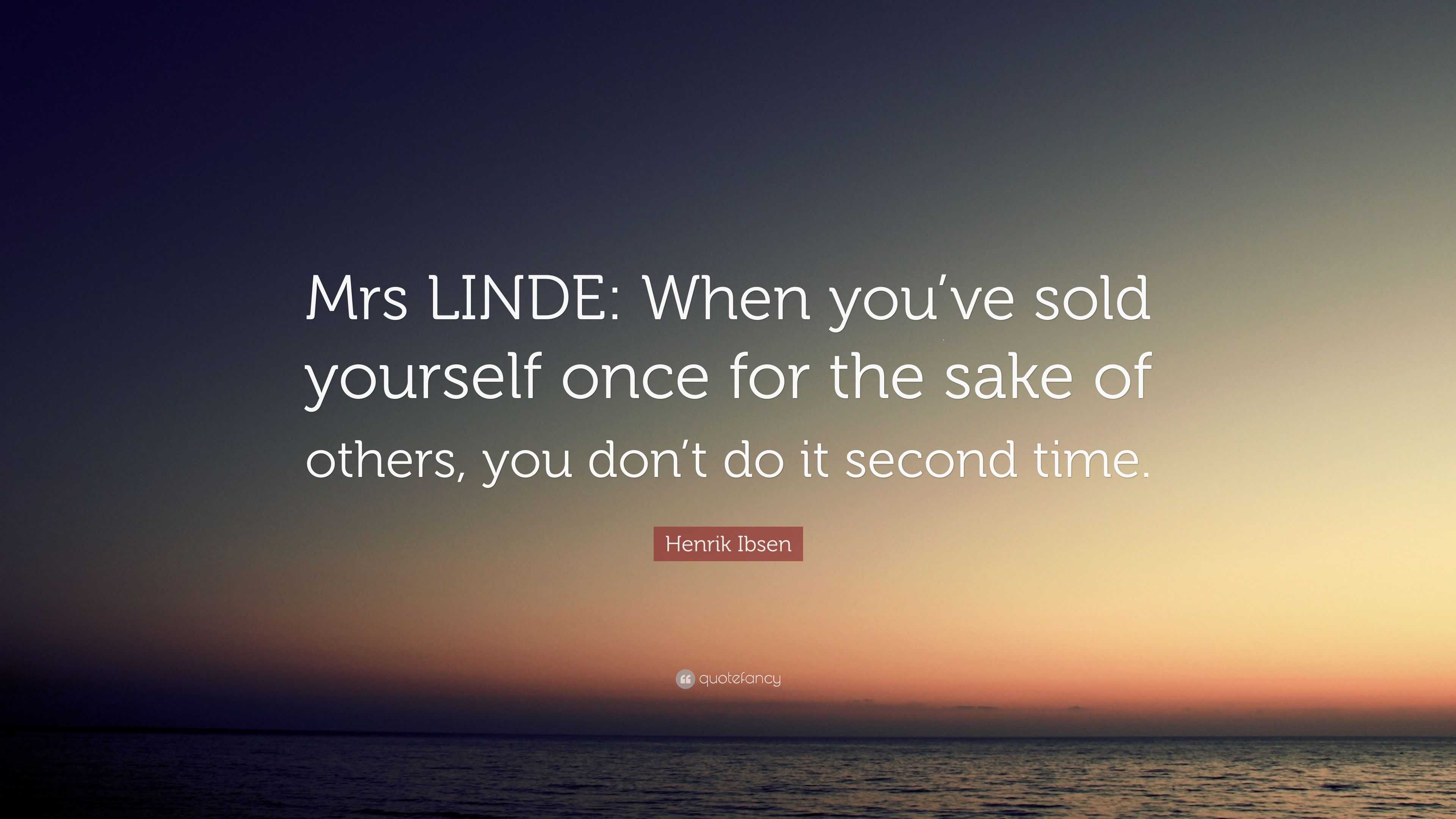 Henrik Ibsen Quote “Mrs LINDE When you’ve sold yourself once for the sake of others, you don’t