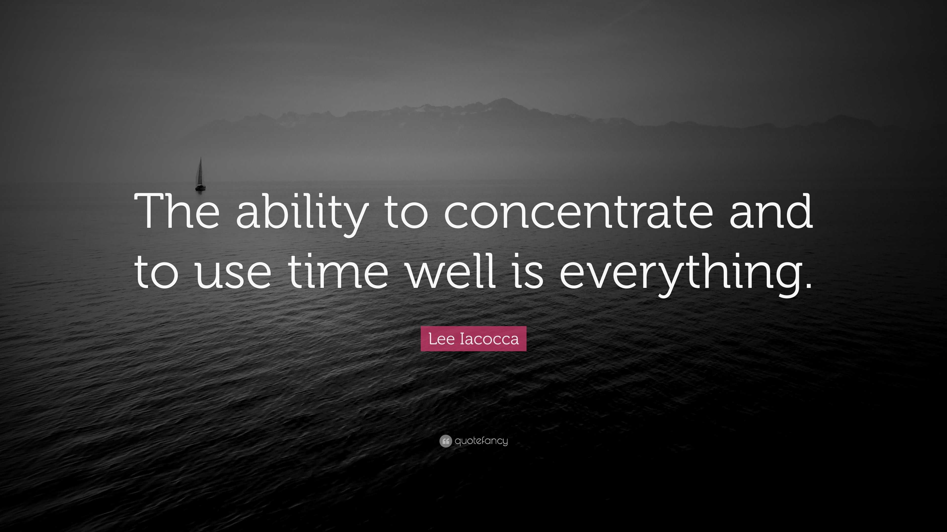 Lee Iacocca Quote: “The ability to concentrate and to use time well is ...