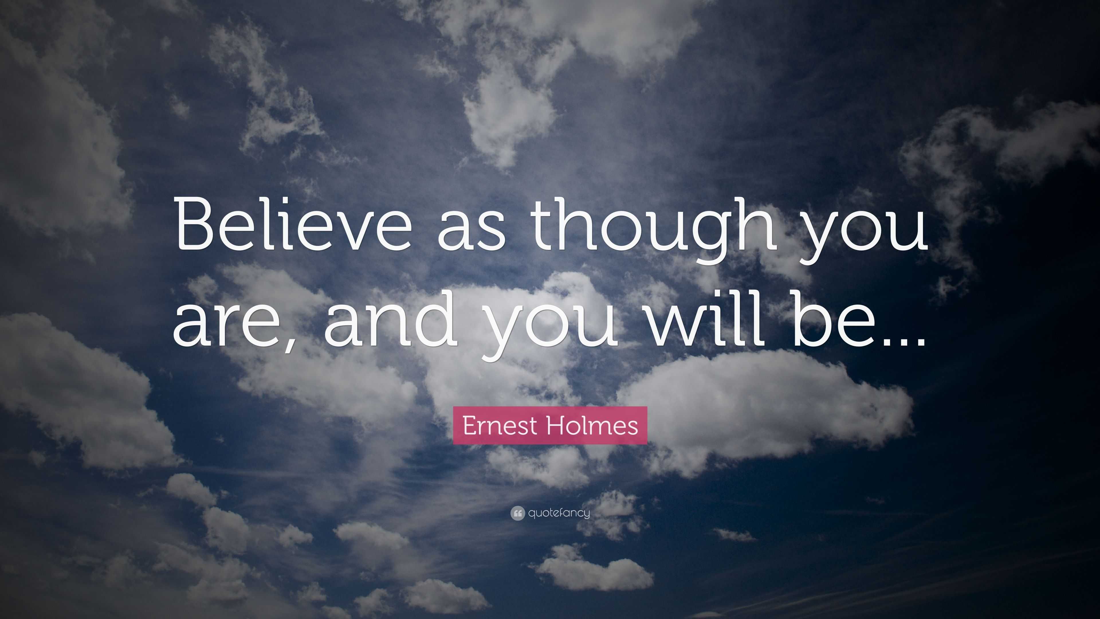 Ernest Holmes Quote: “Believe as though you are, and you will be...”