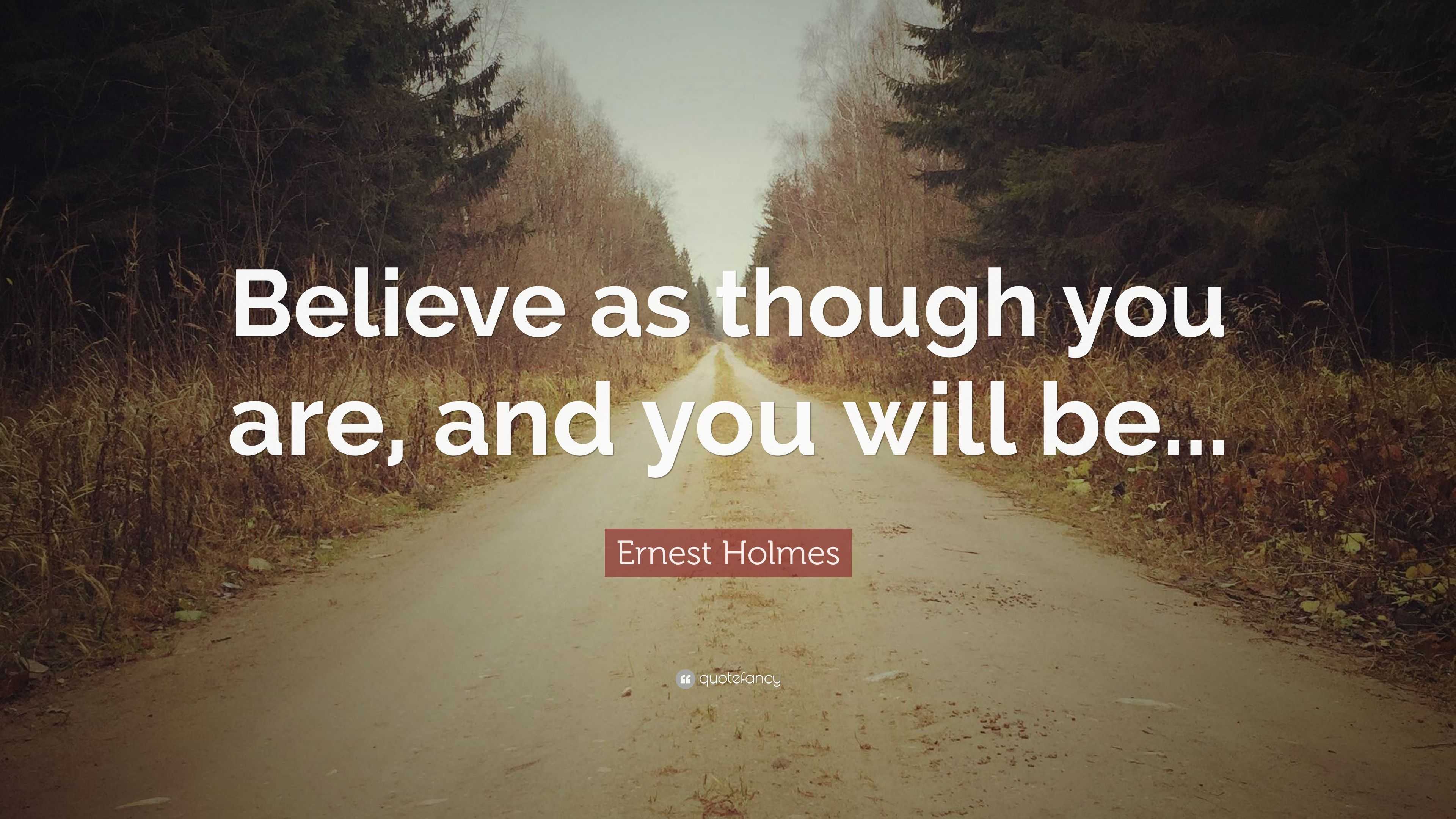 Ernest Holmes Quote: “Believe as though you are, and you will be...”