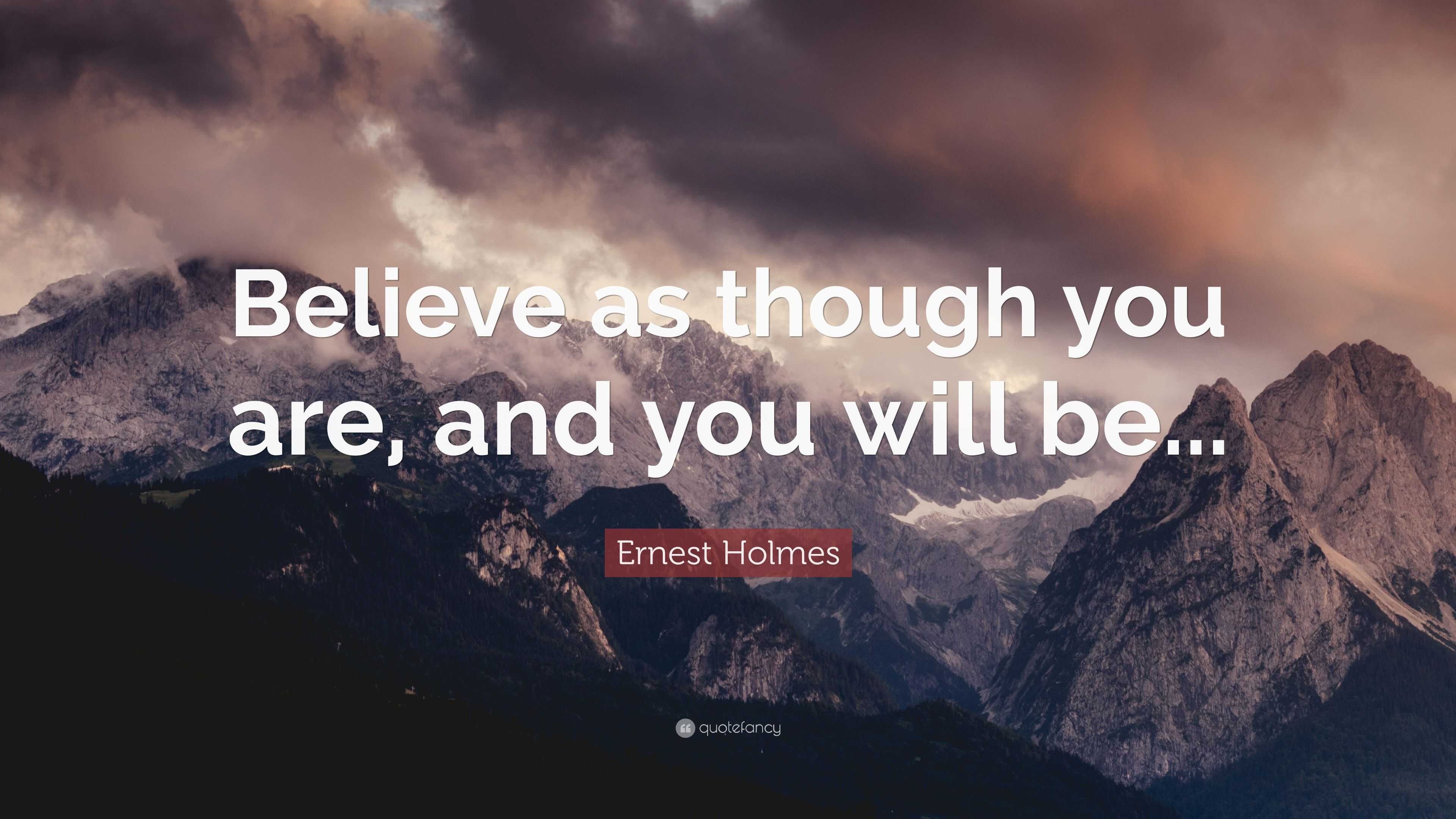 Ernest Holmes Quote: “believe As Though You Are, And You Will Be”