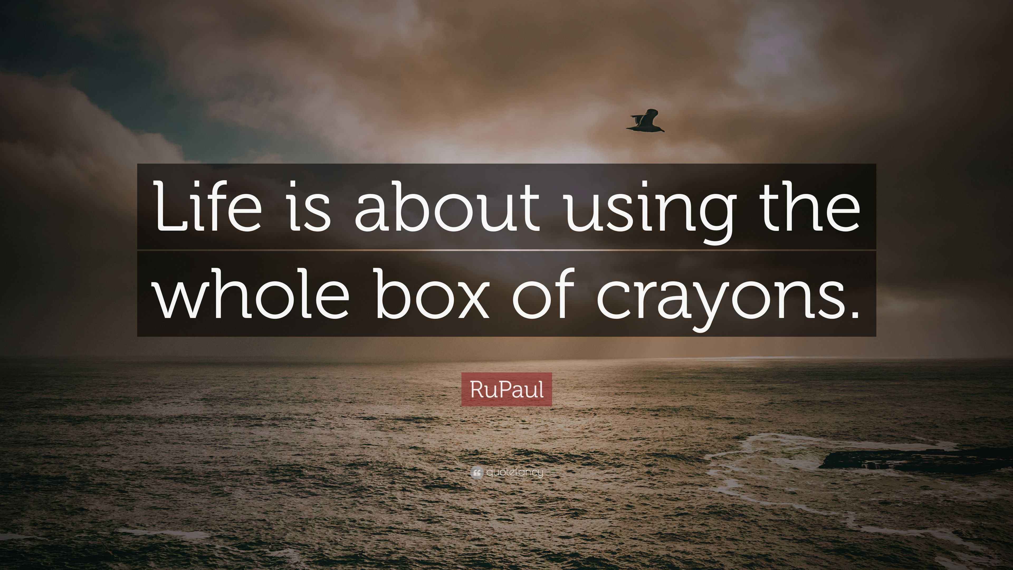RuPaul Quote “Life is about using the whole box of crayons.”