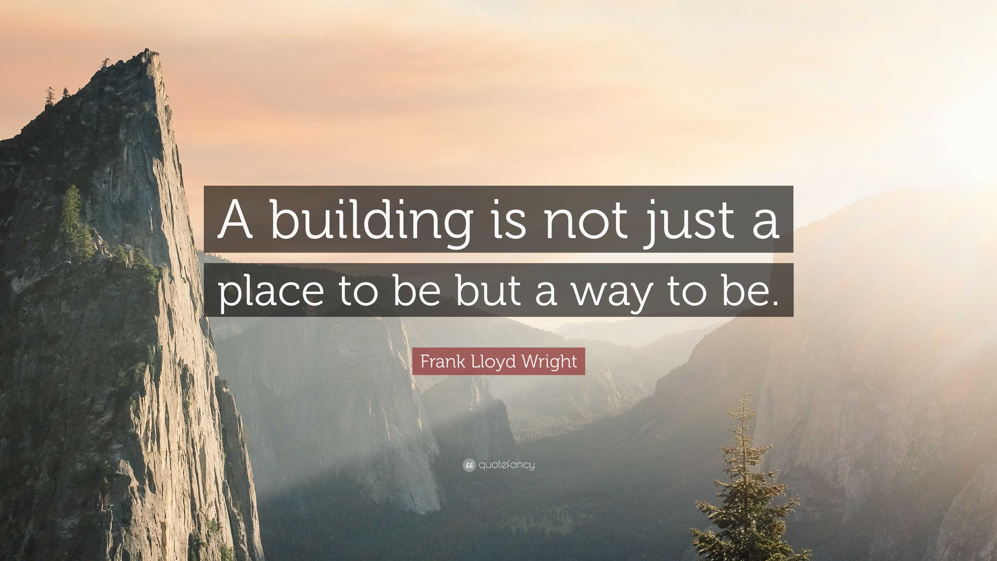 Frank Lloyd Wright Quote: “A building is not just a place to be but a ...