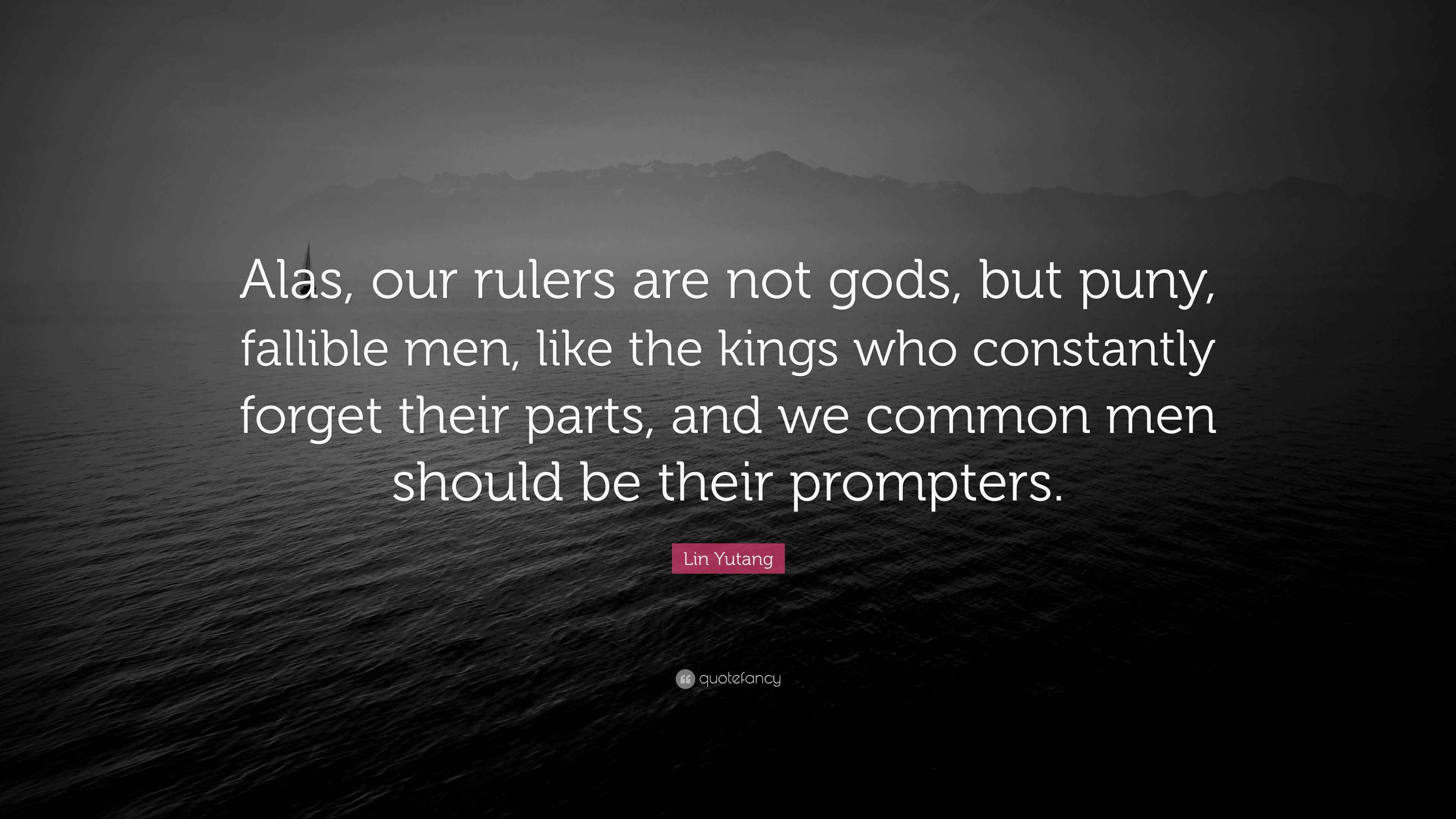 Lin Yutang Quote “Alas, our rulers are not gods, but puny, fallible
