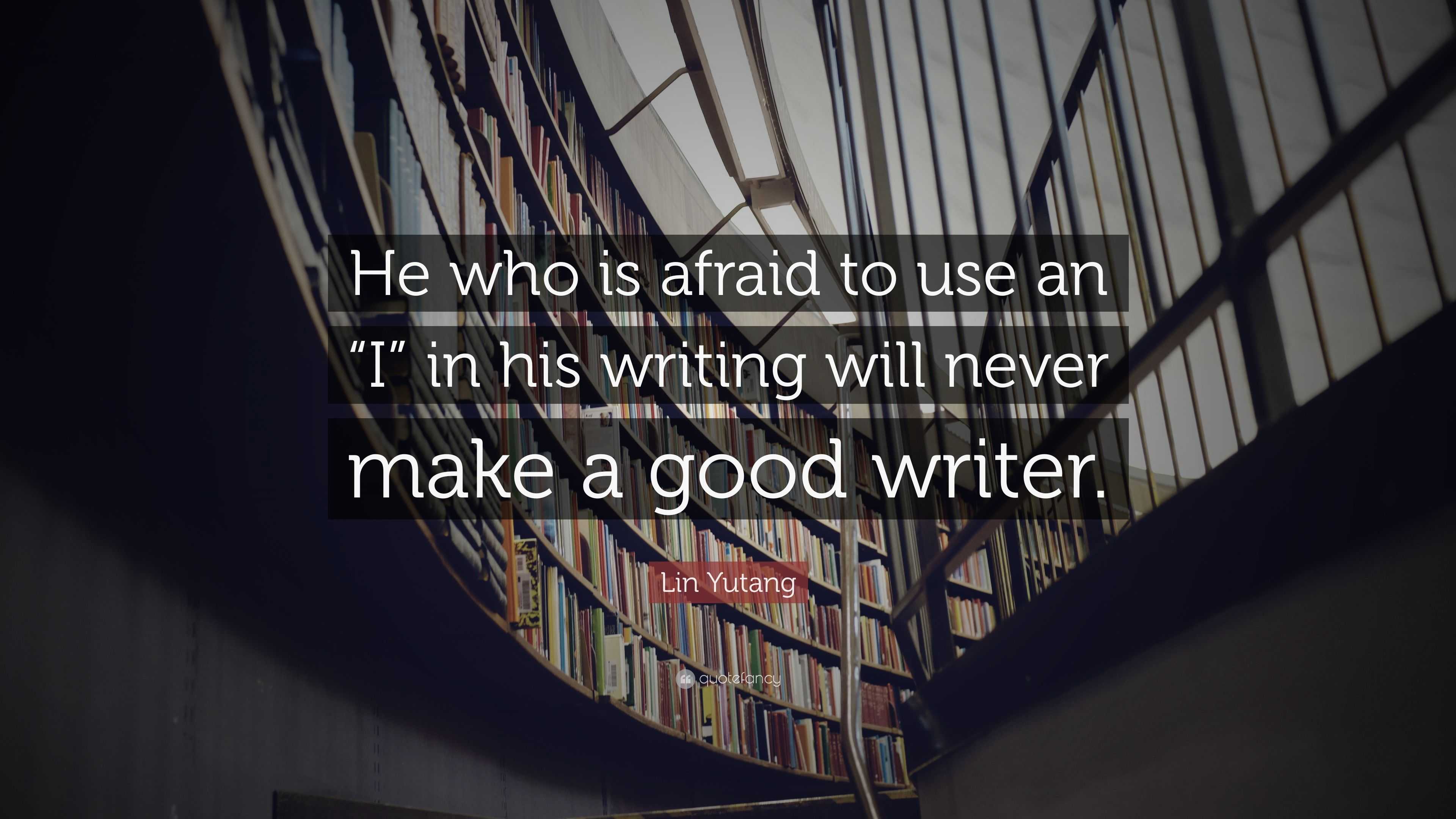 Lin Yutang Quote: “He who is afraid to use an “I” in his writing will ...