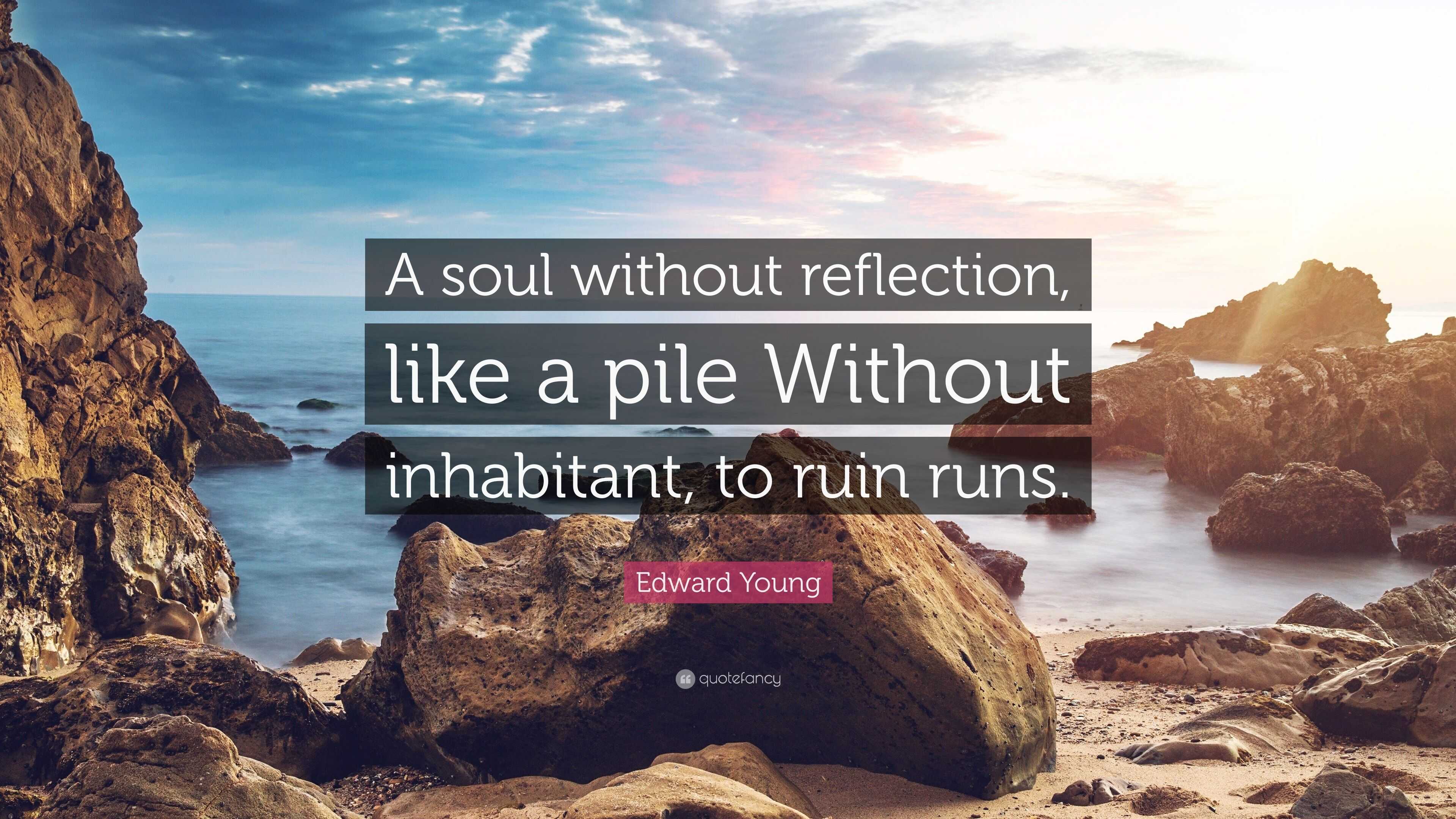 Edward Young Quote: “A soul without reflection, like a pile Without ...