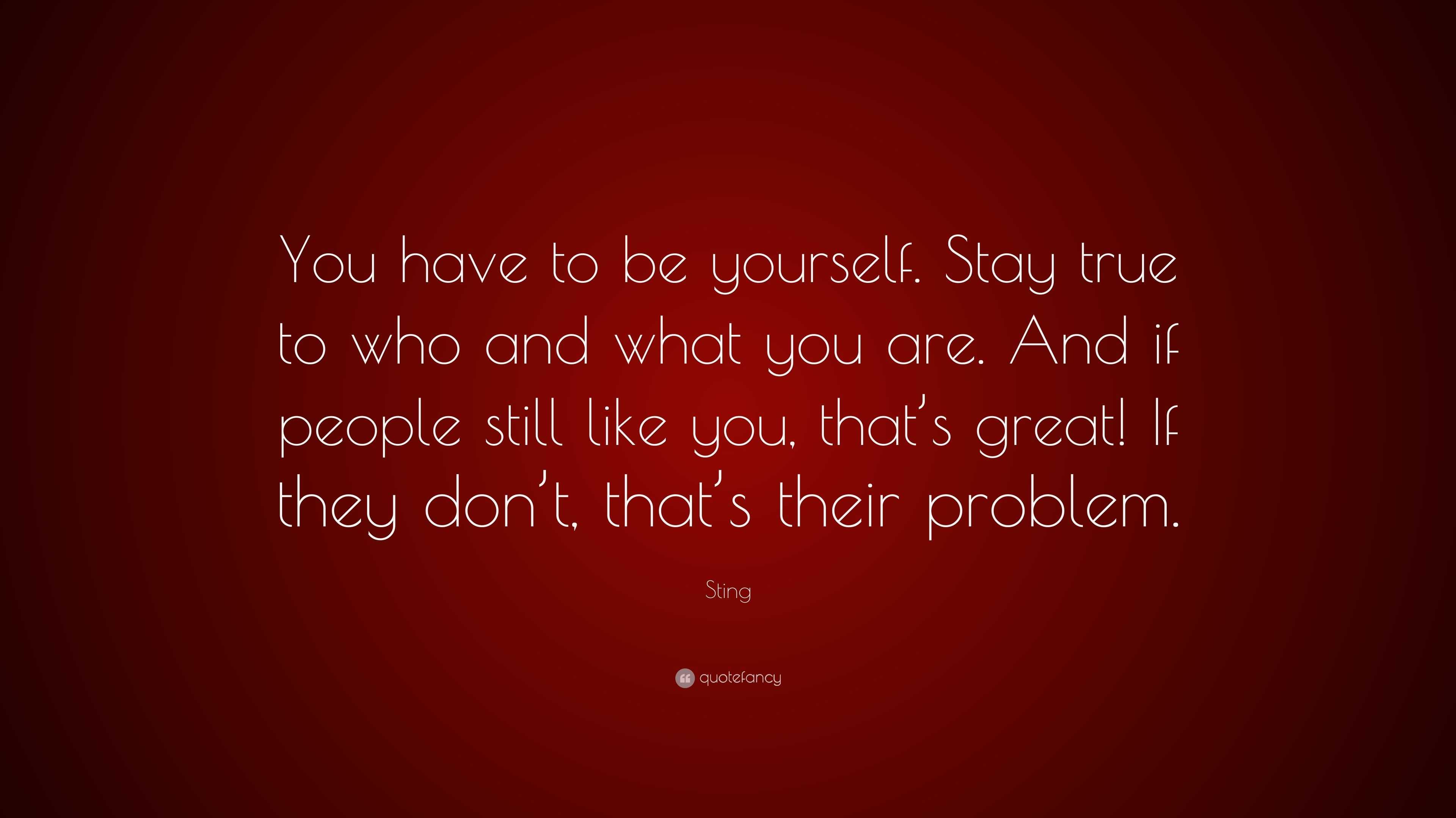 Sting Quote: “You have to be yourself. Stay true to who and what you ...