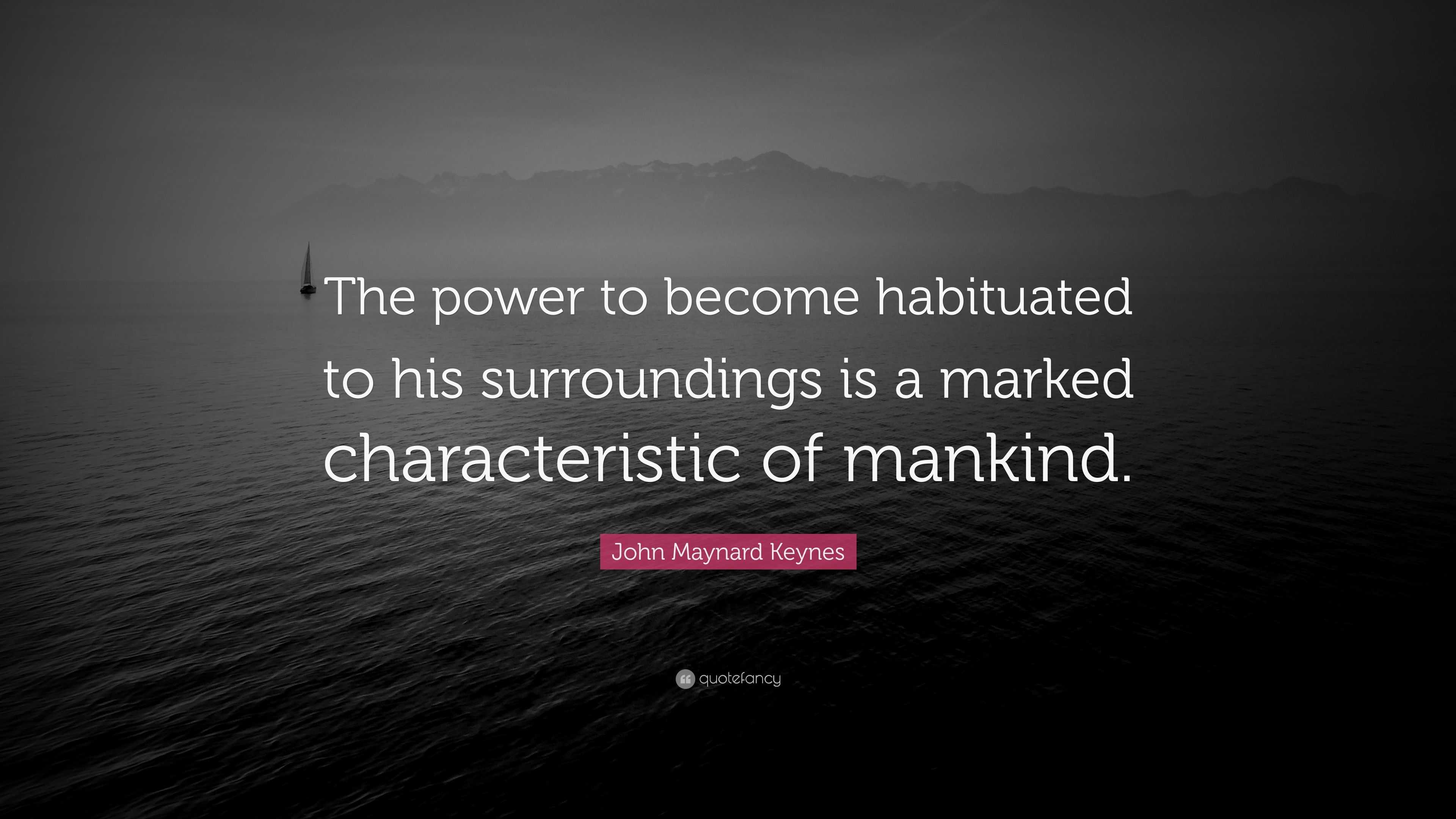 John Maynard Keynes Quote: “The power to become habituated to his ...