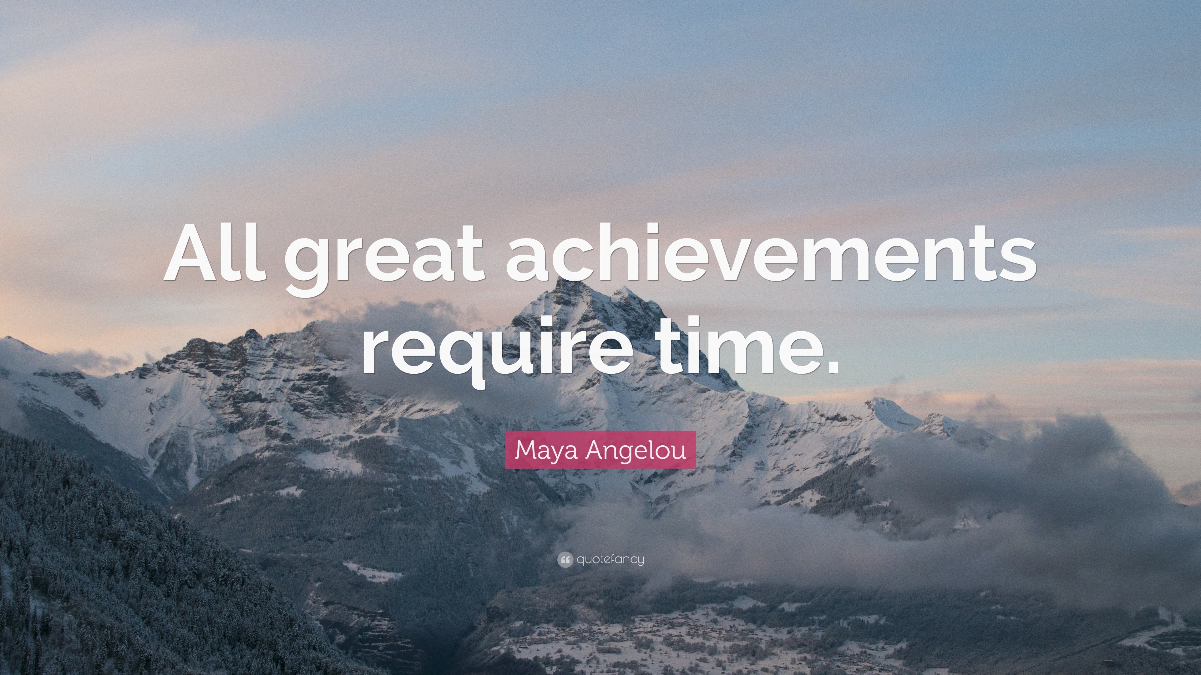 Maya Angelou Quote: “All great achievements require time.”