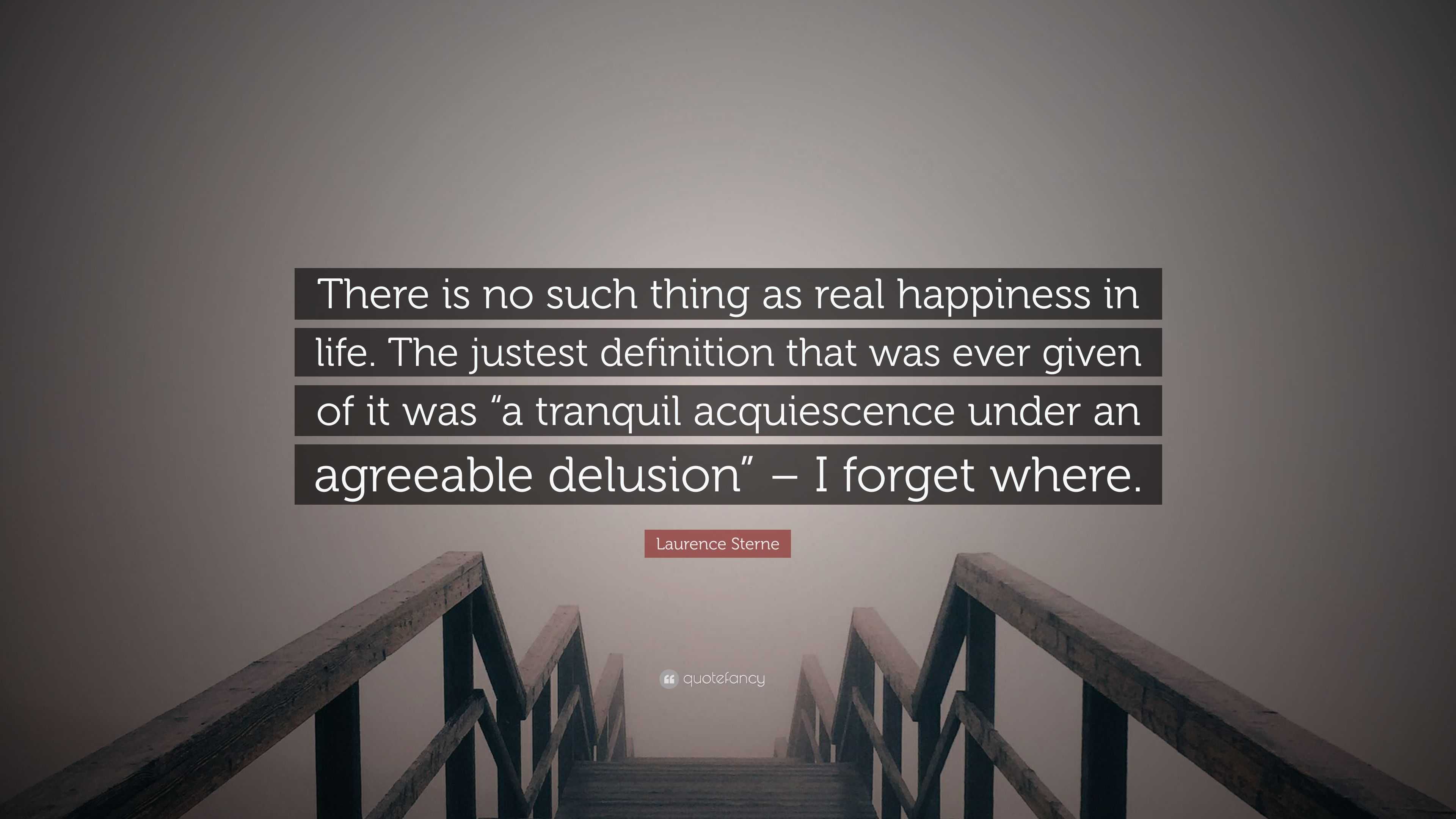 Laurence Sterne Quote “There is no such thing as real happiness in life