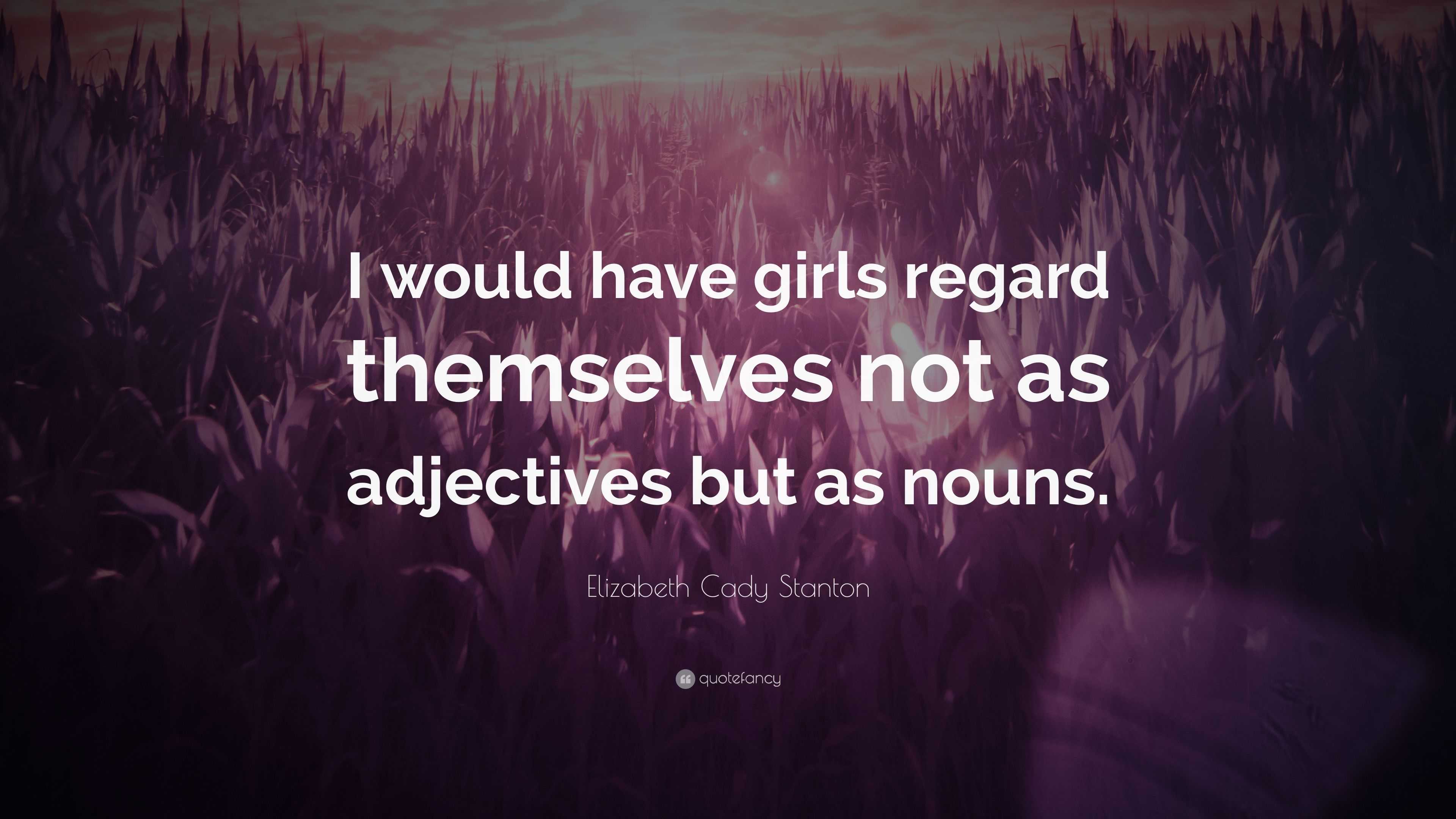 I would have girls regard themselves not as adjectives but as